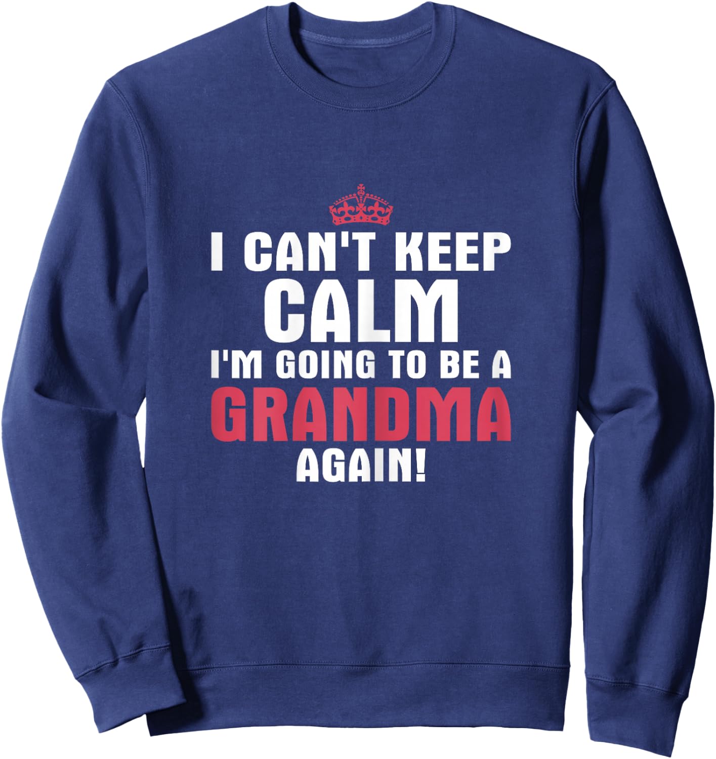 I Can't Keep Calm Im Going to Be A Grandma Again T Shirt Sweatshirt - Sweatshirt | Navy