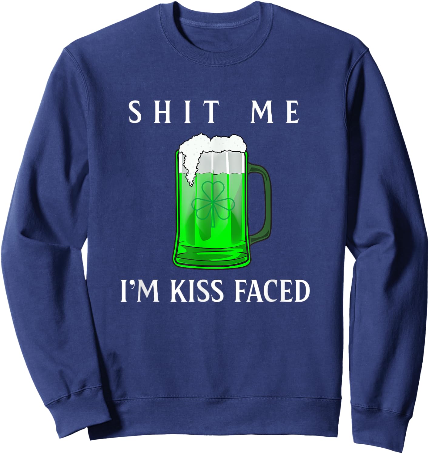 Shit Me I'm Kiss Faced Funny Adult Irish Humor Gift Sweatshirt - Sweatshirt | Navy