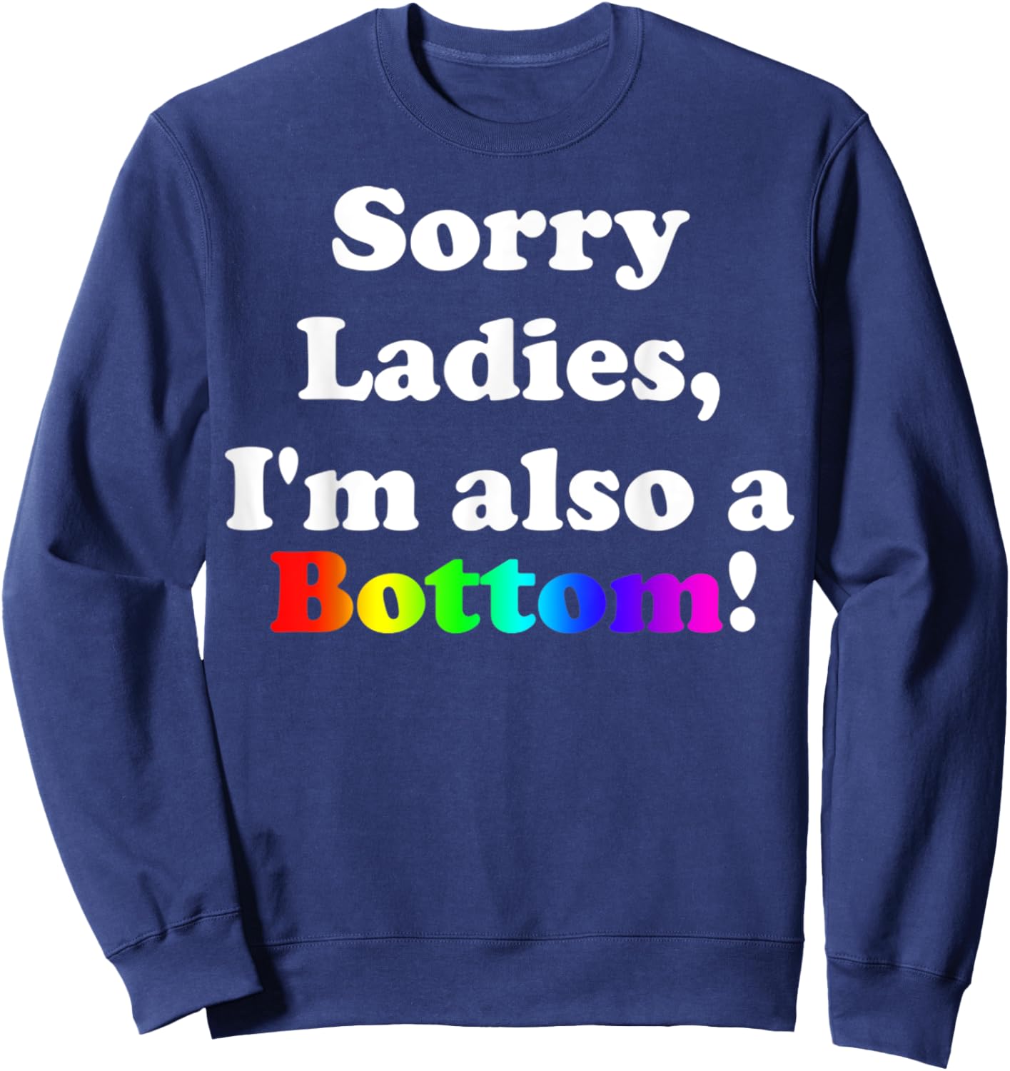 Sorry Ladies, I'm Also A Bottom Gay Funny Quotes Humor Sweatshirt - Sweatshirt | Navy
