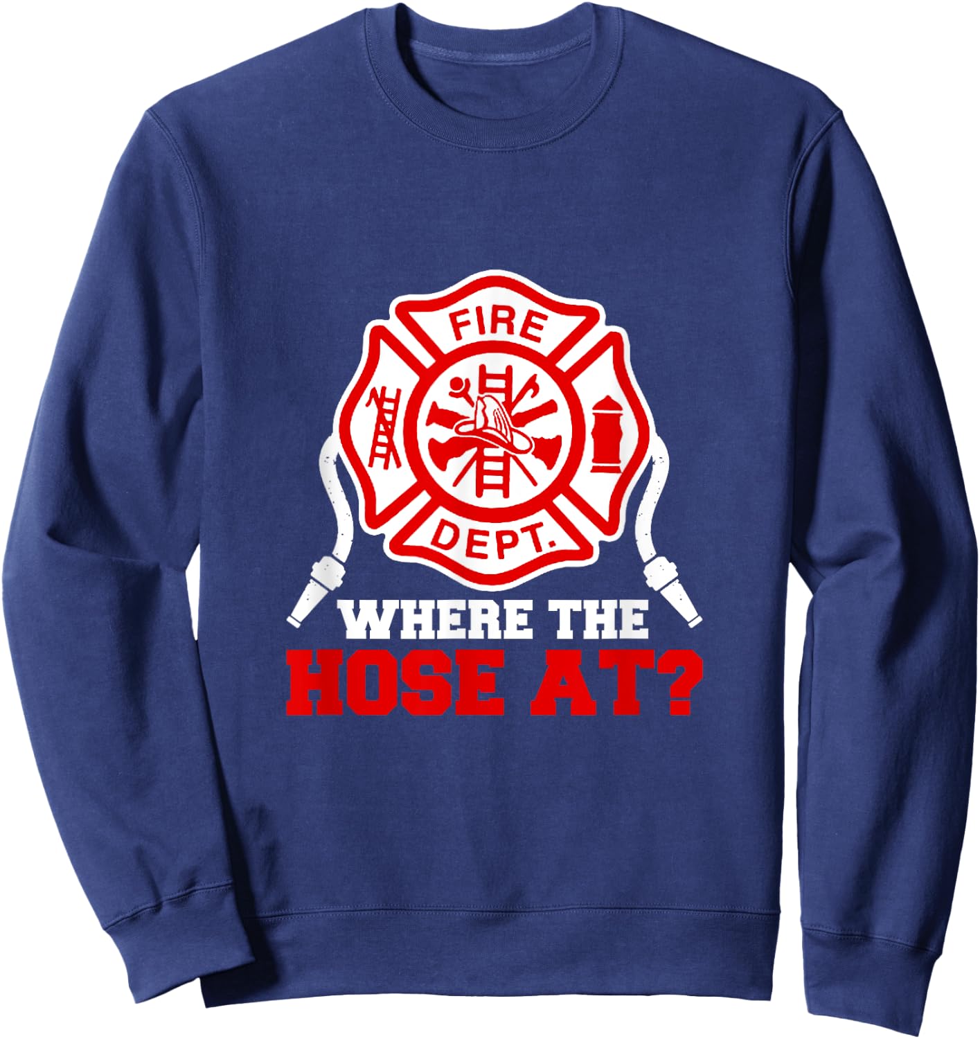 Where My Hose at Funny Firefighter Fire Rescue Sweatshirt - Sweatshirt | Navy