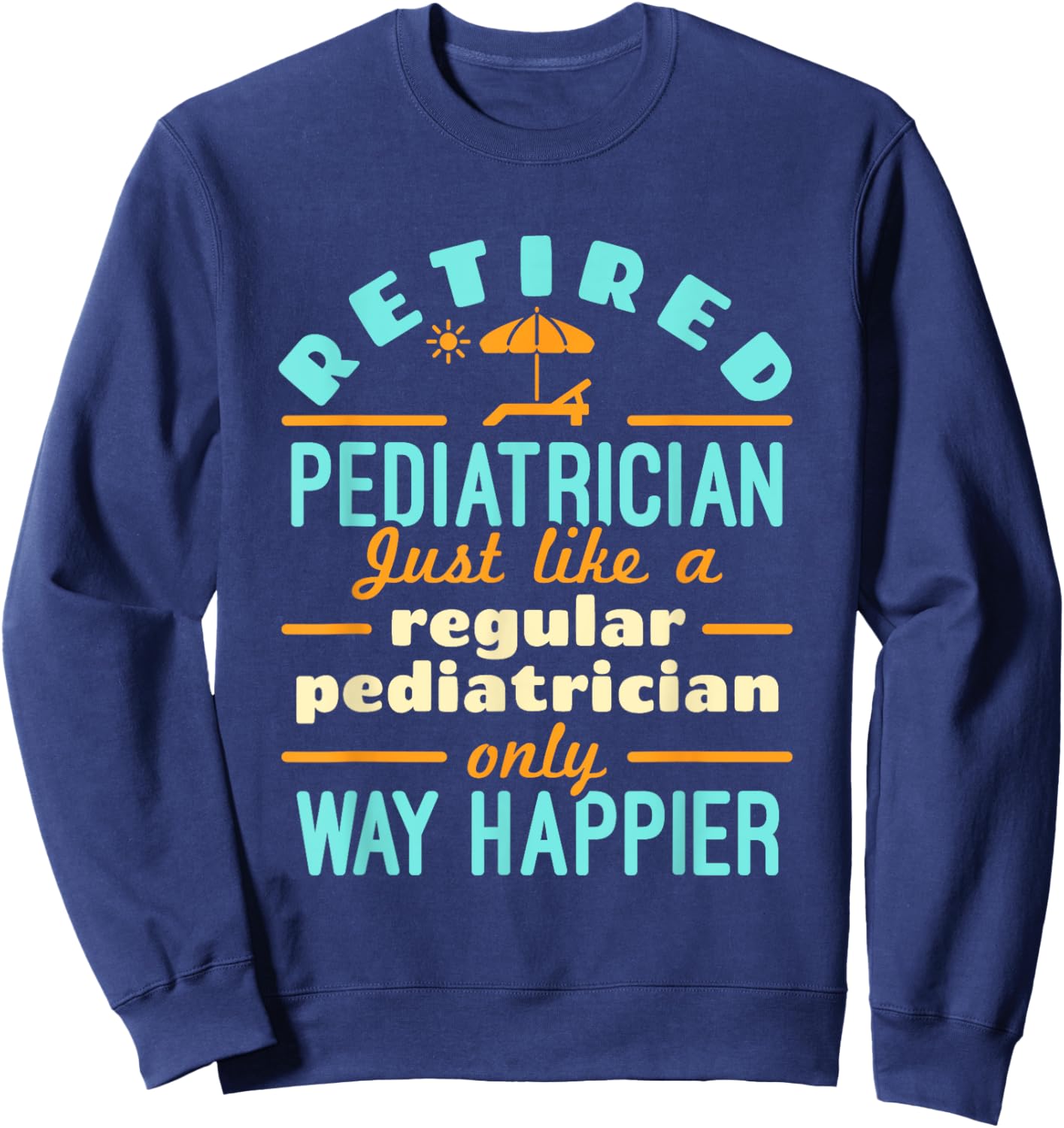 Retired Pediatrician Pediatrics Retirement Way Happier Sweatshirt - Sweatshirt | Navy
