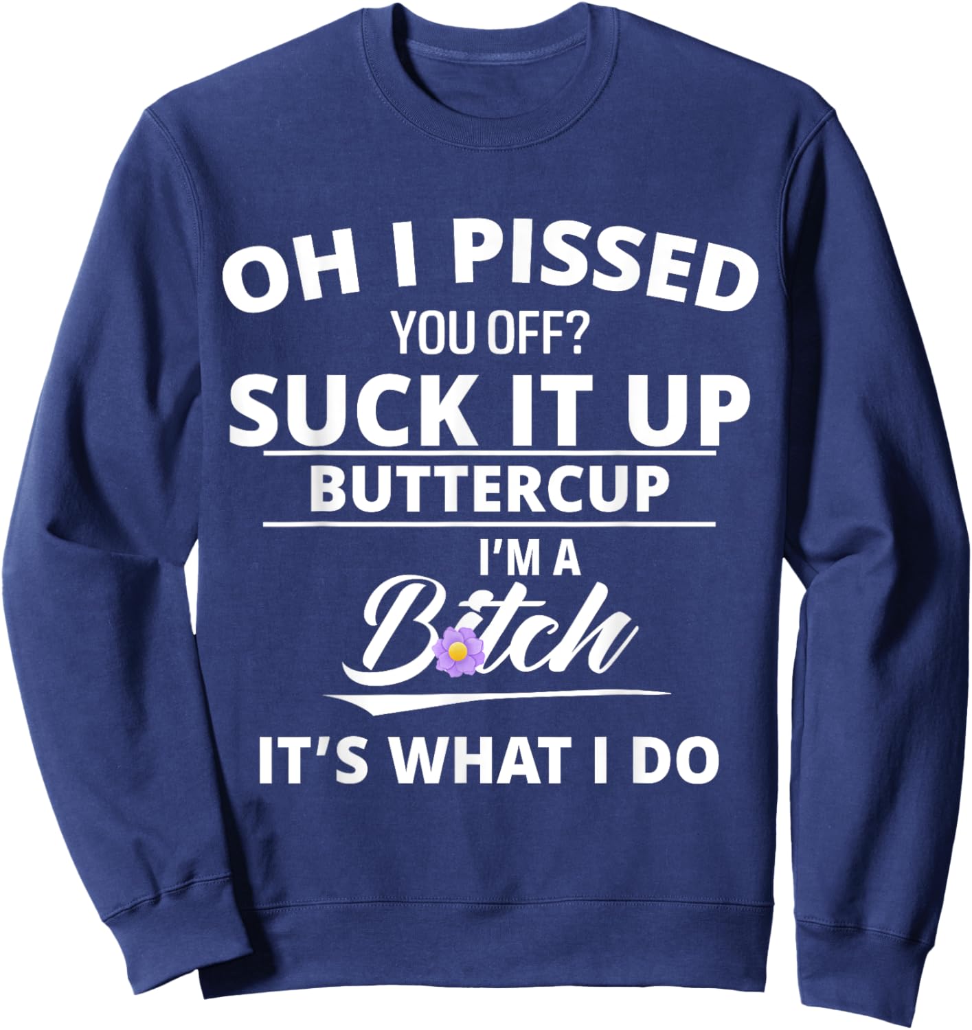 Oh Pissed You Off Suck It Up Buttercup I'm A Btch It's What Sweatshirt - Sweatshirt | Navy