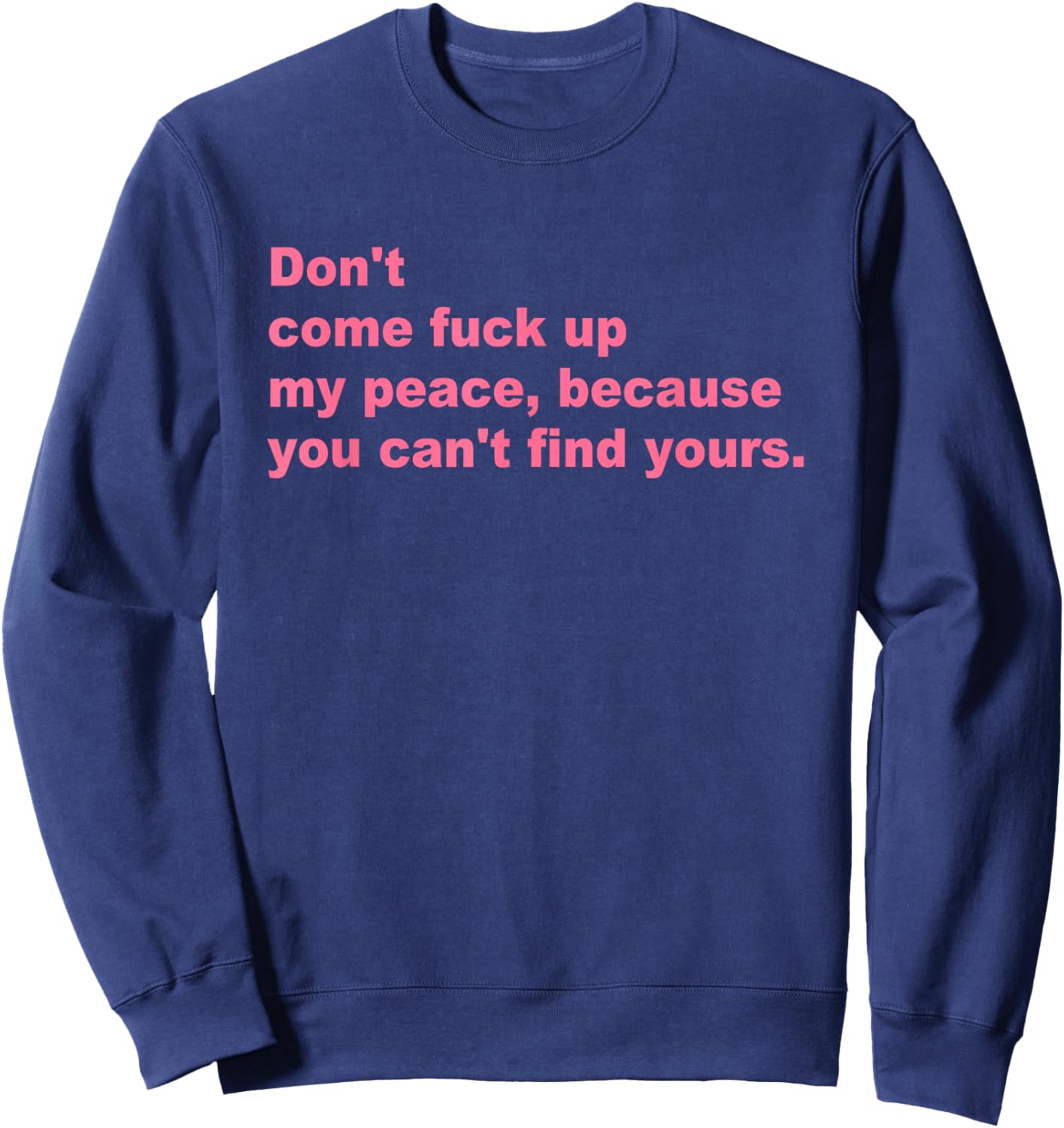 Don't Come Fuck Up My Peace, Because You Can't Find Yours Sweatshirt - Sweatshirt | Navy