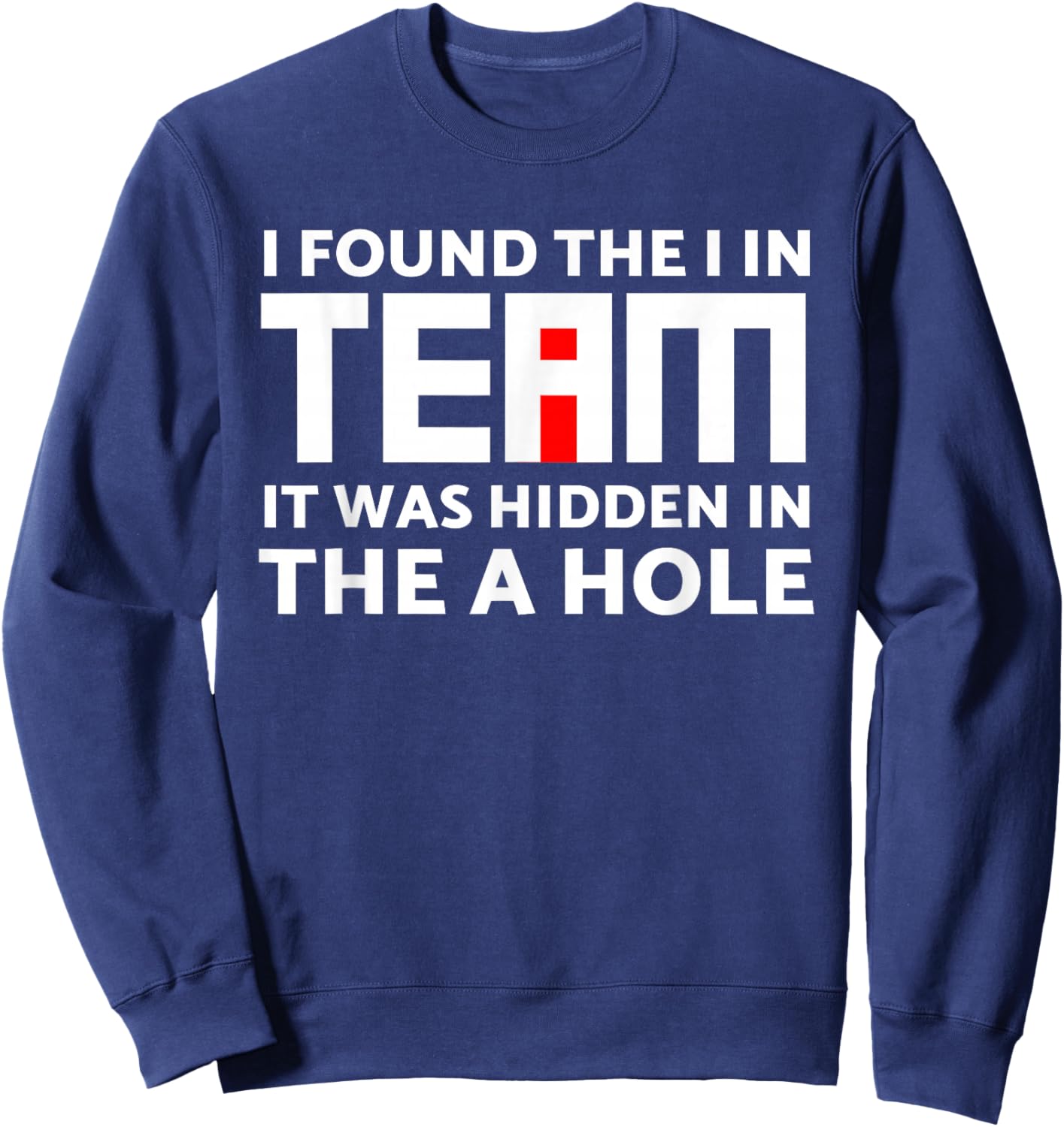 I Found The I in Team Hidden in The A Hole Funny Sarcasm Sweatshirt - Sweatshirt | Navy