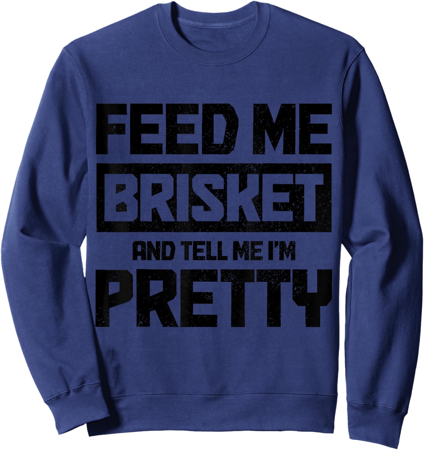 Feed Me Brisket And Tell Me I'm Pretty Texas BBQ Grilling Sweatshirt - Sweatshirt | Navy