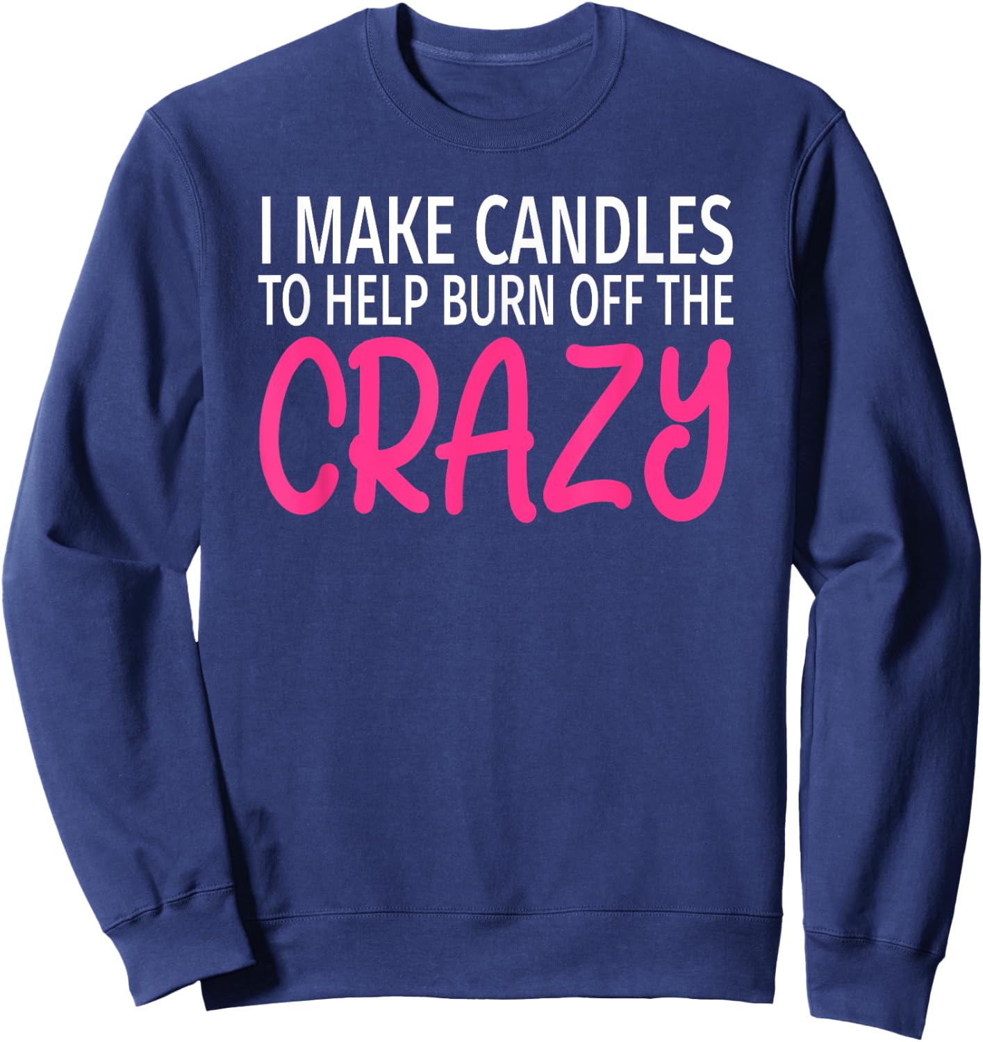 I Make Candles to Burn Off The Crazy - Candle Maker Sweatshirt - Sweatshirt | Navy