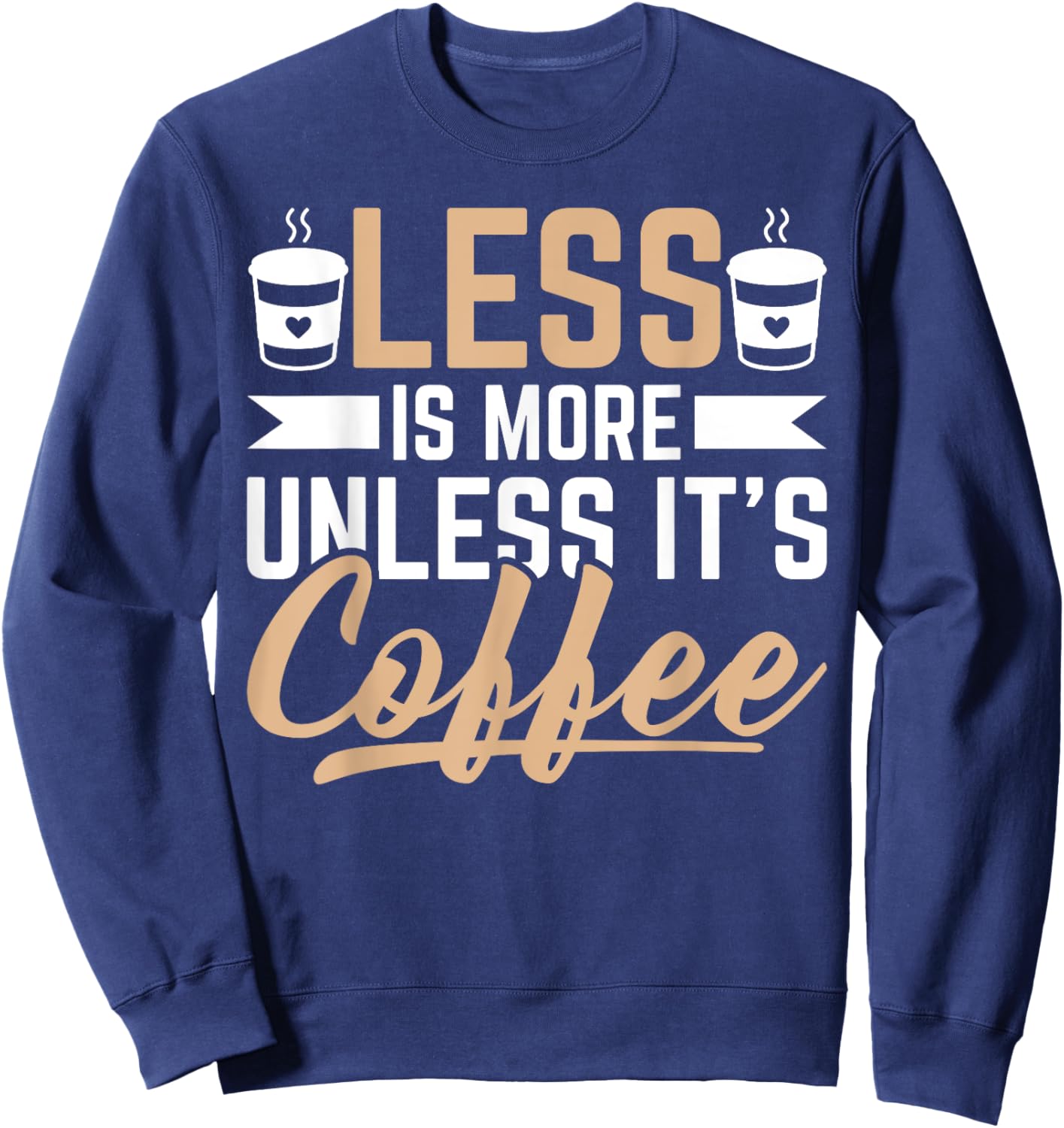 Less Is More Unless It's Coffee - Funny Coffee Lover Sweatshirt - Sweatshirt | Navy