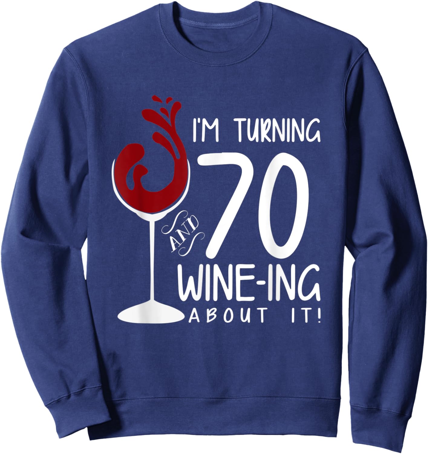 70th Birthday Turning 70 And Wine Ing About It Funny Wine Sweatshirt - Sweatshirt | Navy