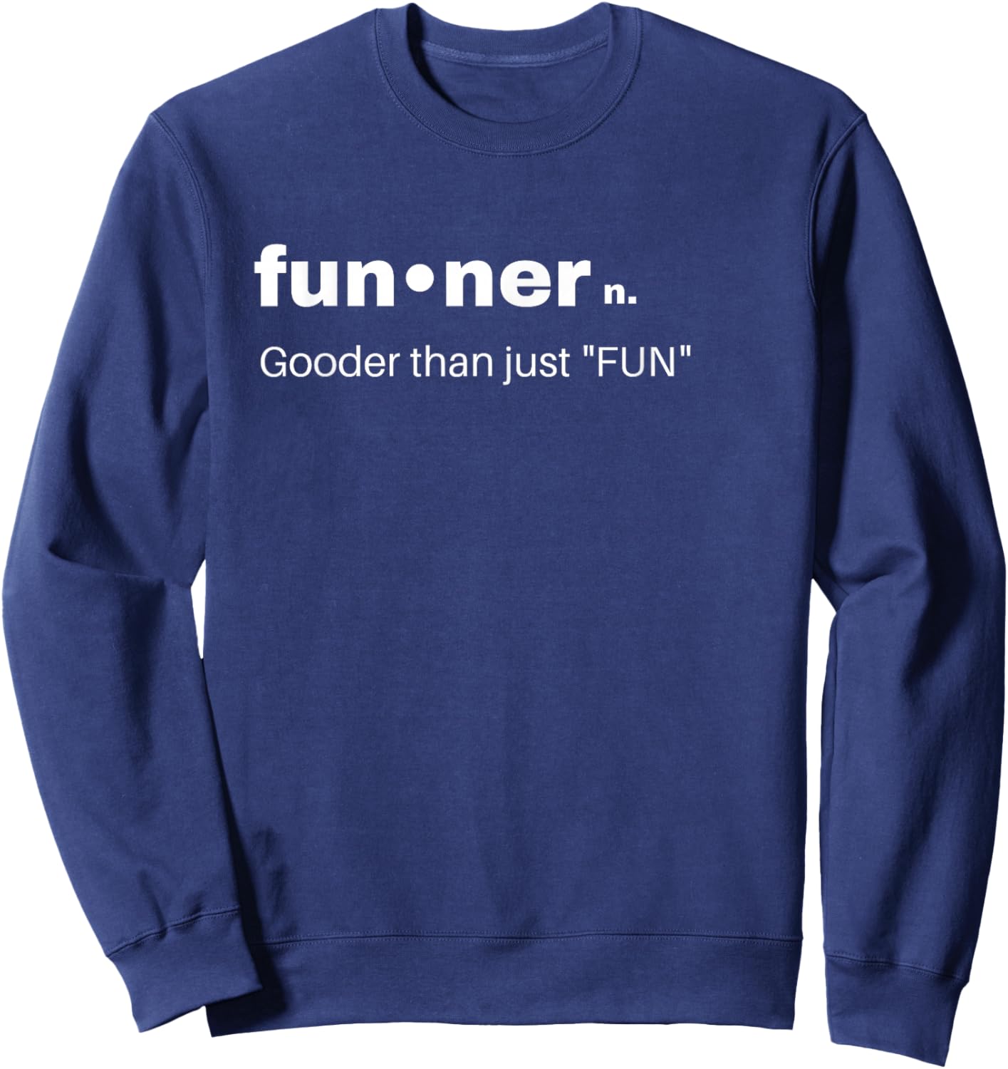 Funny sarcastic gift Funner Gooder than just Fun, Best Gifts Sweatshirt - Sweatshirt | Navy