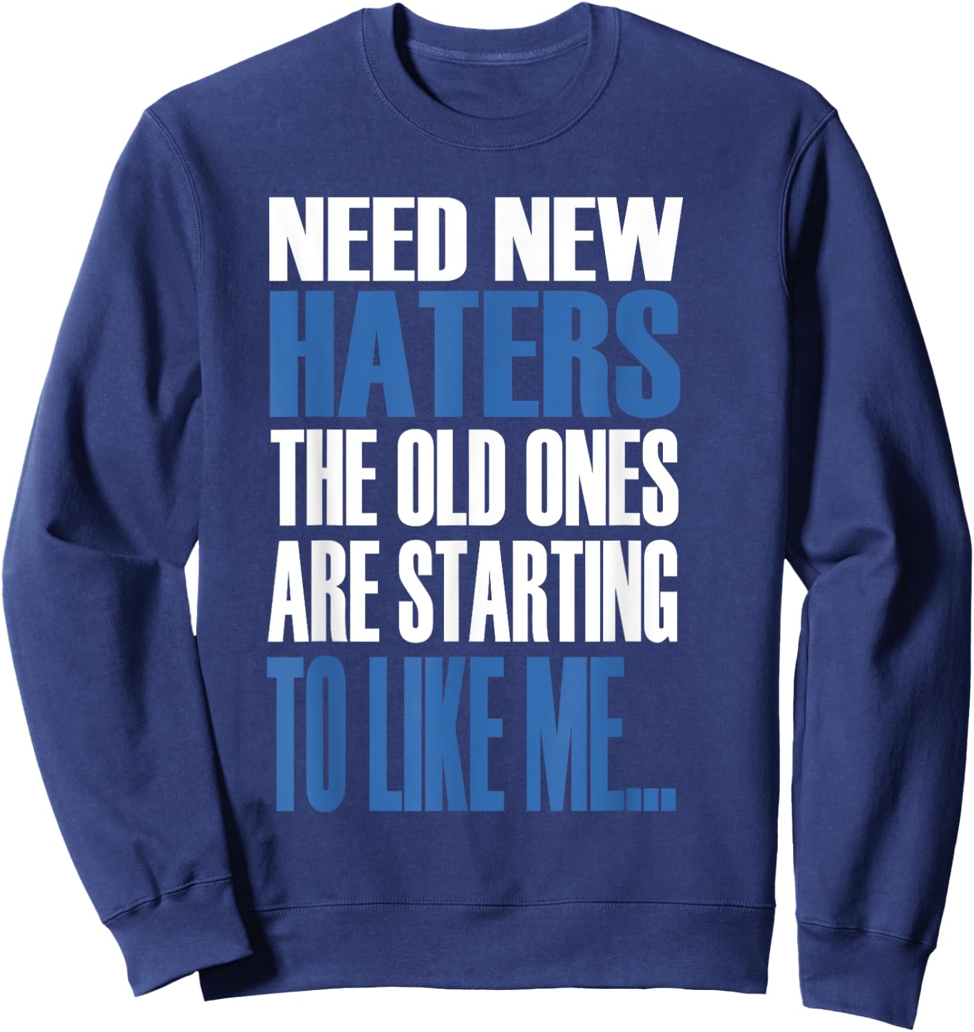 Need New Haters The Old Ones Are Starting To Like Me Sweatshirt - Sweatshirt | Navy