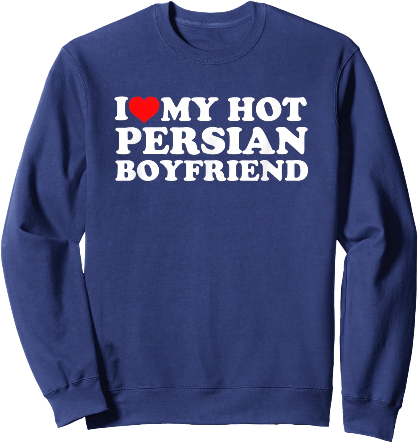 I Love My Hot Persian Boyfriend Sweatshirt - Sweatshirt | Navy