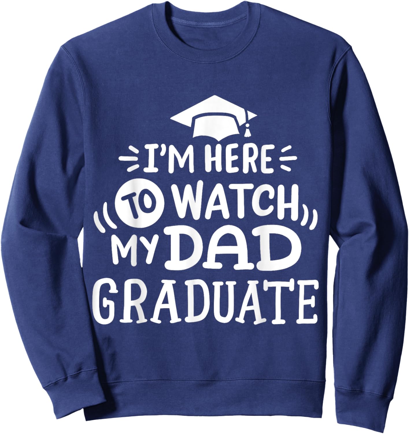 I'm Here To Watch My Dad Graduate Proud Children Graduation Sweatshirt - Sweatshirt | Navy