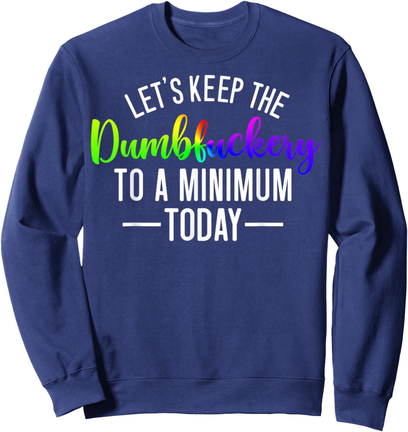 Let's Keep The Dumbfuckery To A Minimum Today Funny Quotes Sweatshirt - Sweatshirt | Navy