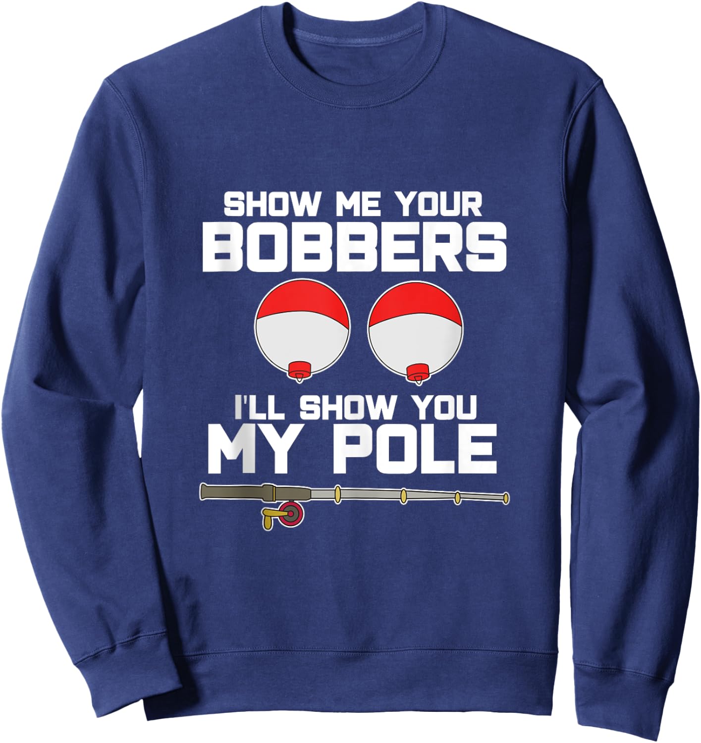 Show me your bobbers I'll show you my pole fishing Sweatshirt - Sweatshirt | Navy