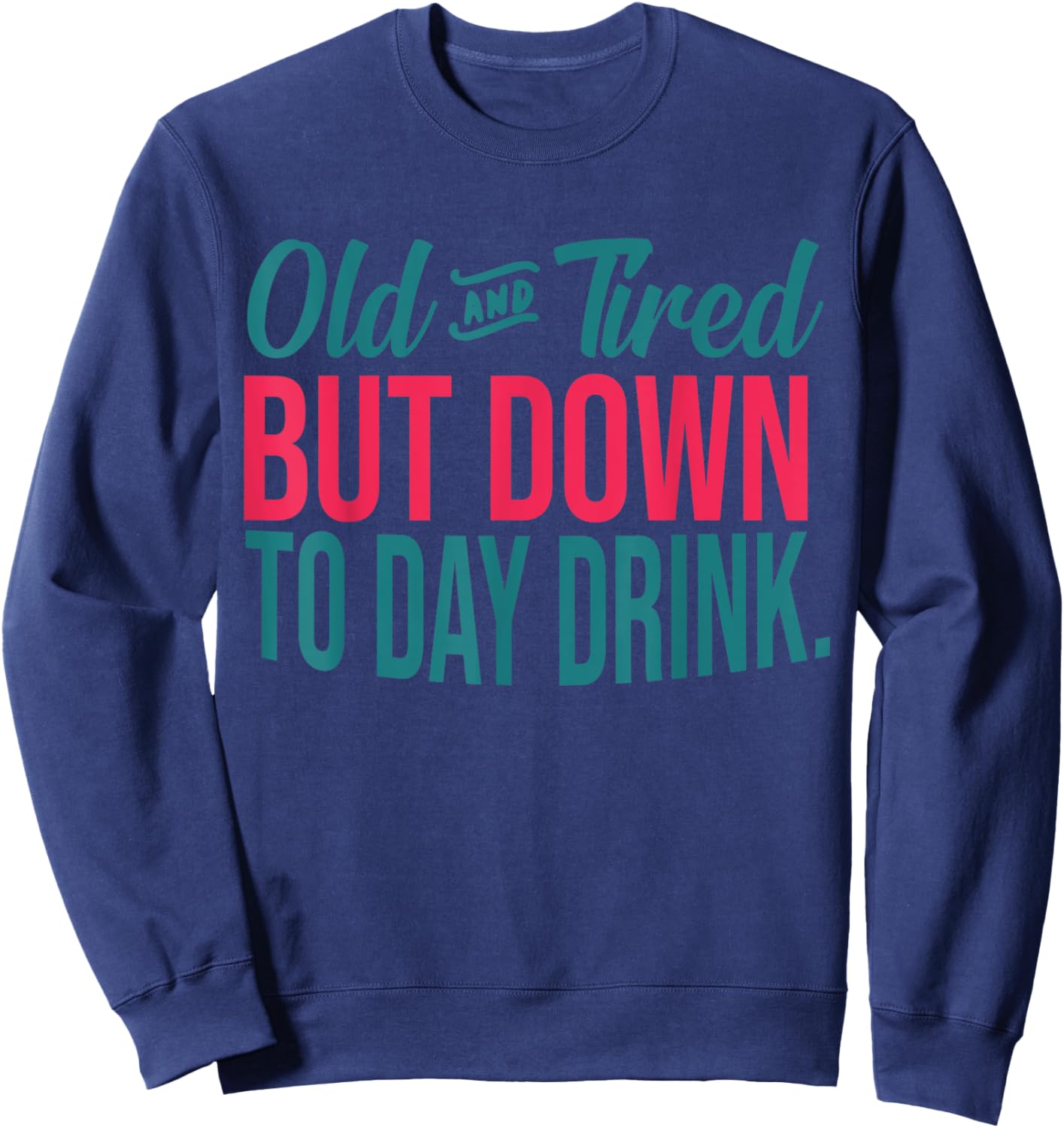 Old And Tired But Down To Day Drink Funny Sweatshirt - Sweatshirt | Navy