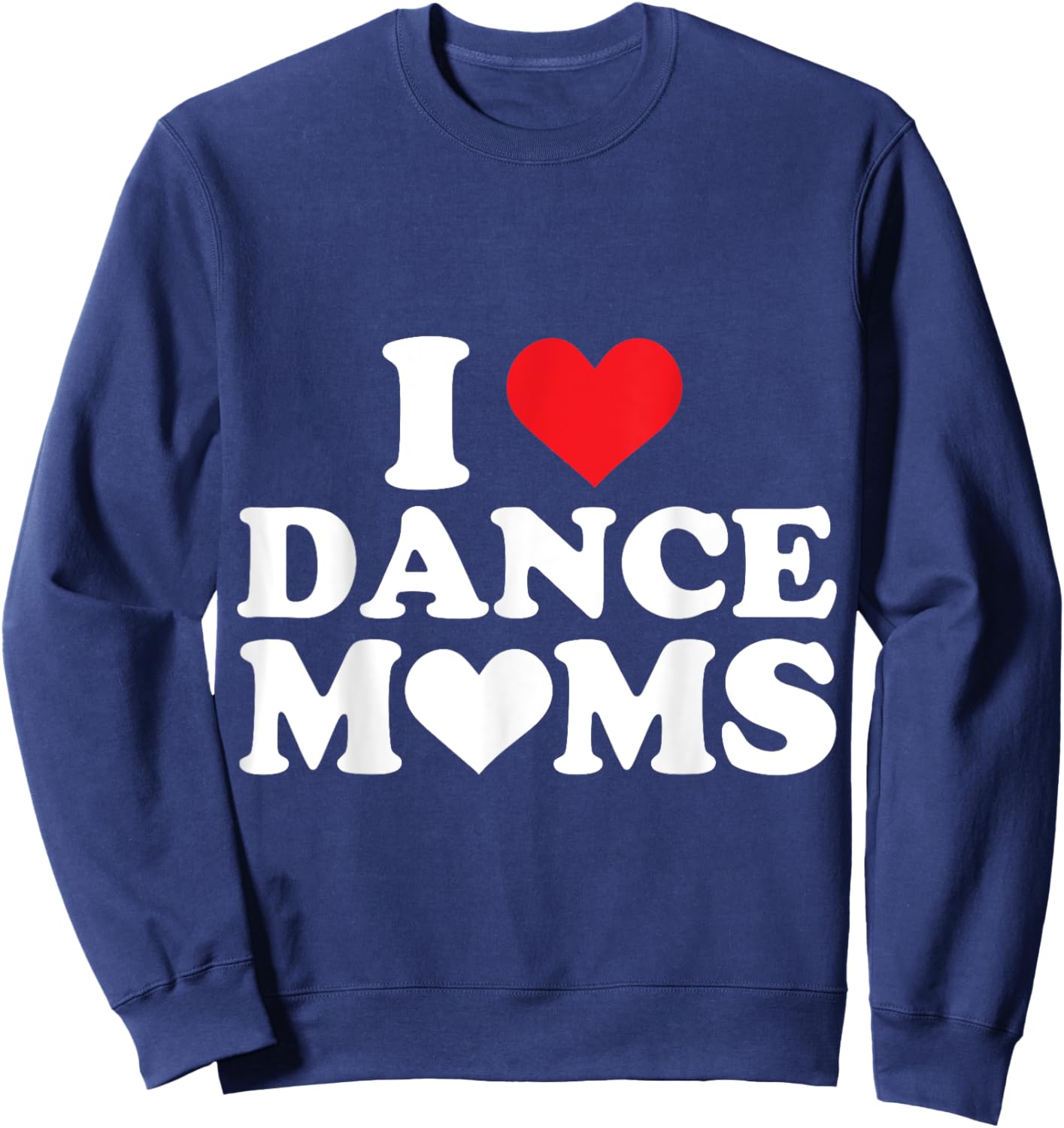 I Love Dance Moms I Heart Dance Moms Sweatshirt - Sweatshirt | Navy
