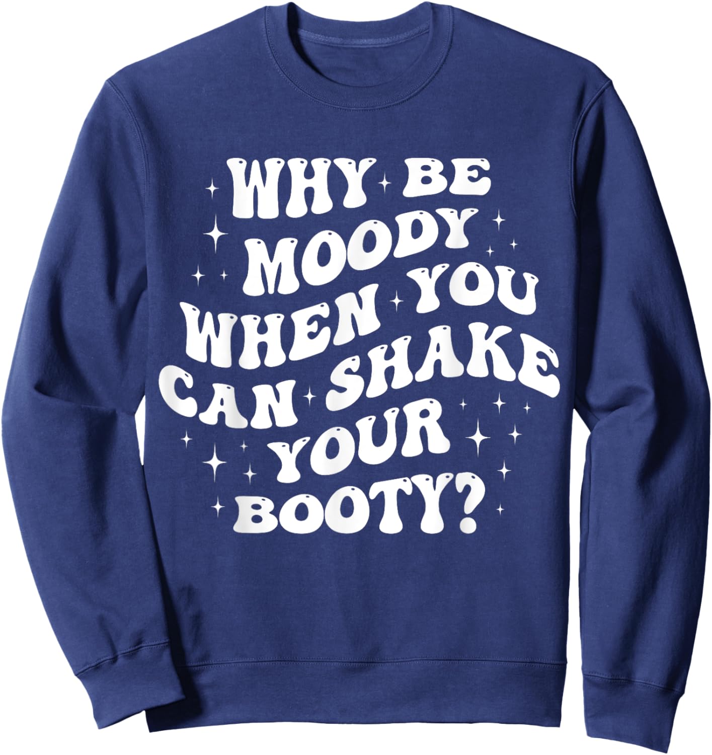 Why Be Moody When You Can Shake Your Booty? Sweatshirt - Sweatshirt | Navy
