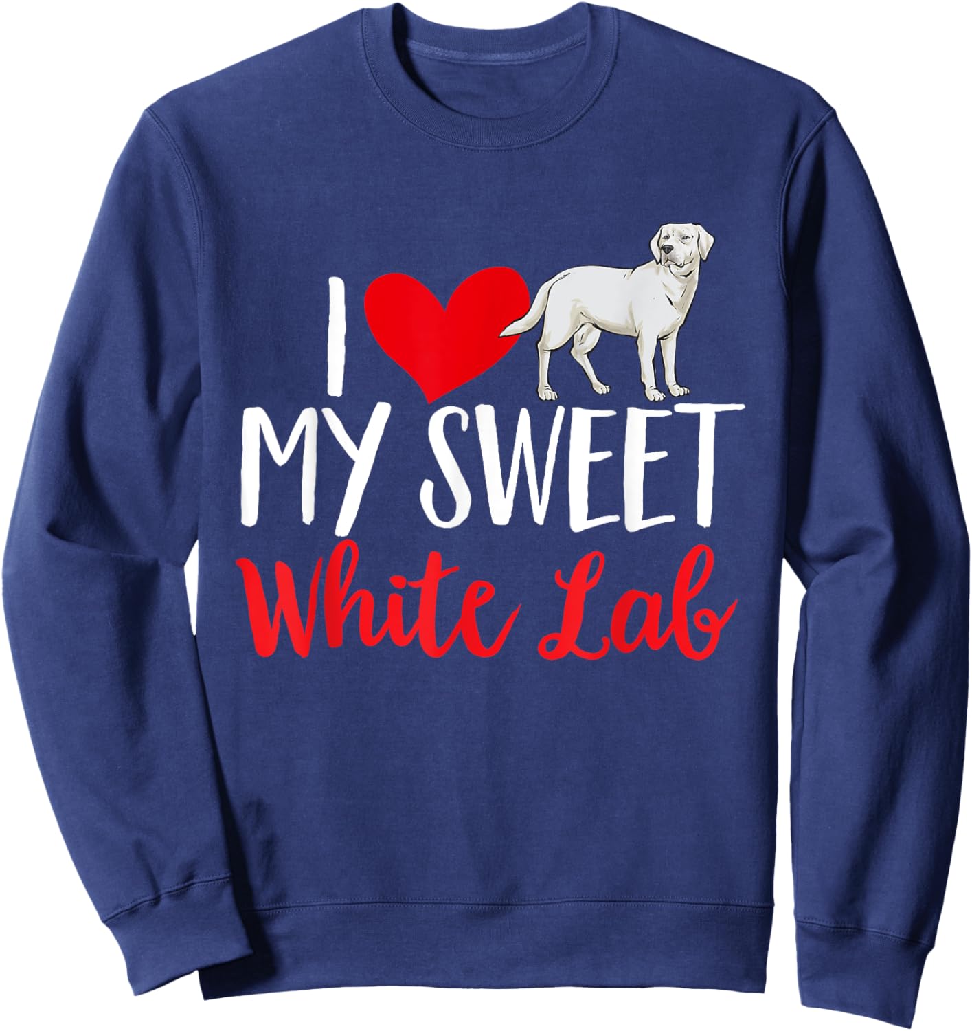 I Love My Sweet White Lab White Labrador Retriever Sweatshirt - Sweatshirt | Navy