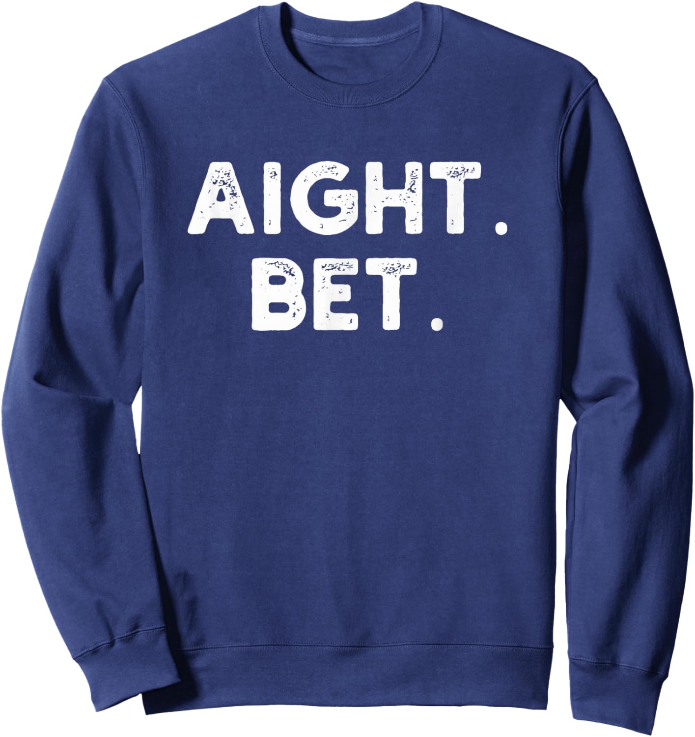 aight. bet. Distressed funny Urban Slang Saying humor Sweatshirt - Sweatshirt | Navy