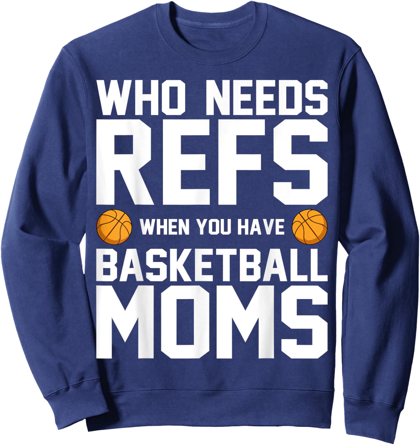 Who Needs Refs When You Have Basketball Moms Basketballer Sweatshirt - Sweatshirt | Navy