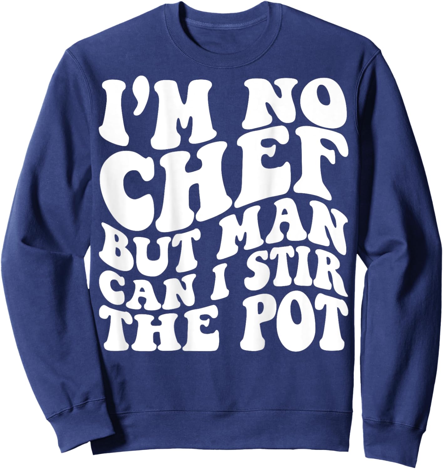 I’m no chef but man can I stir the pot Sweatshirt - Sweatshirt | Navy