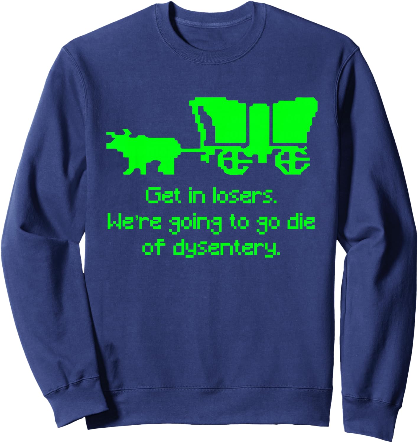 Get in Losers We're Going to go die of Dysentery Shirt Sweatshirt - Sweatshirt | Navy