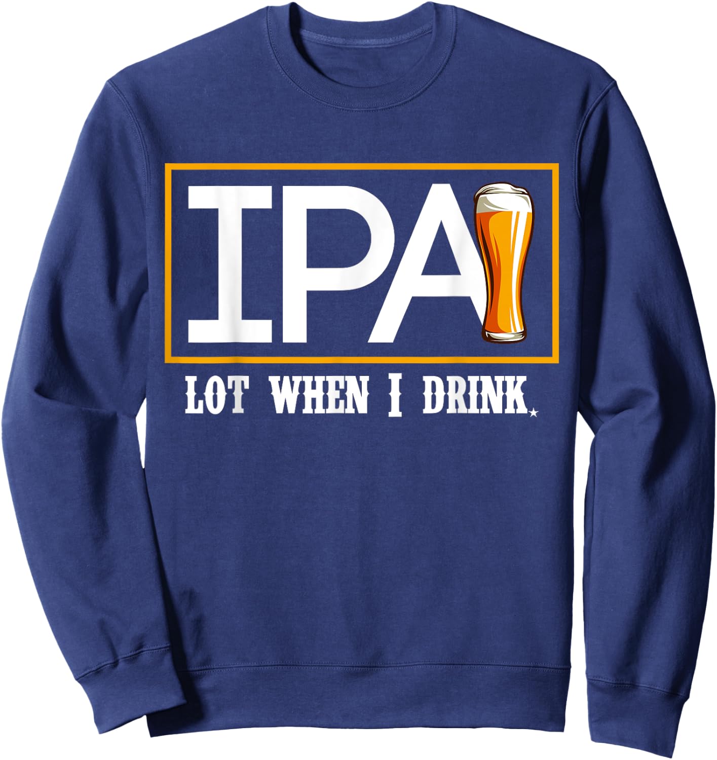 IPA Lot When I Drink Funny Beer Craft Remind Hilarious Drunk Sweatshirt - Sweatshirt | Navy