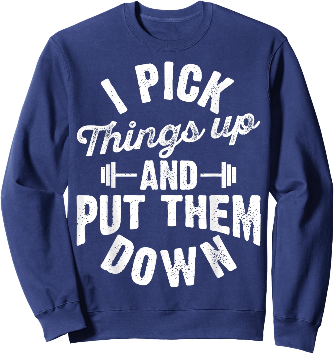 I Pick Things Up and Put Them Down Funny Fitness Gym Workout Sweatshirt - Sweatshirt | Navy