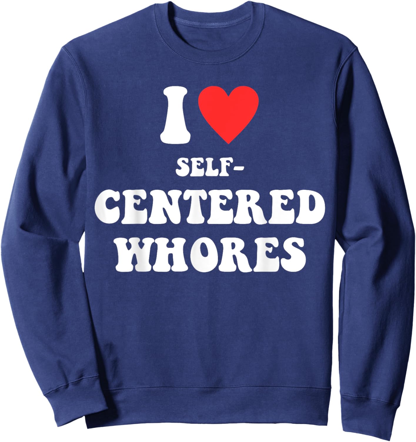 I Love Self-Centered W.h.o.r.e.s Funny Quote Sweatshirt - Sweatshirt | Navy