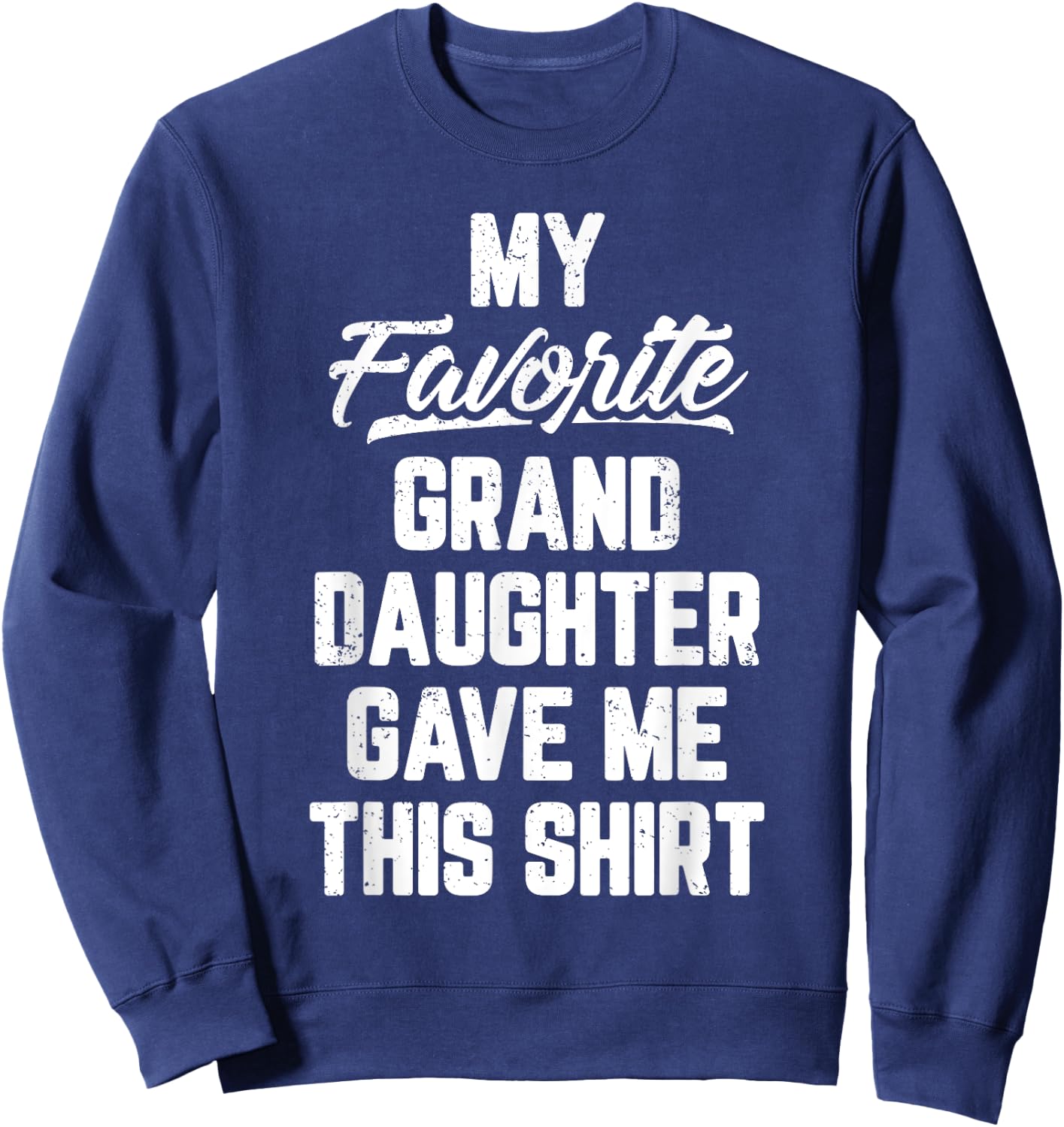 My Favorite GrandDaughter Gave Me This Shirt Father's Day Sweatshirt - Sweatshirt | Navy