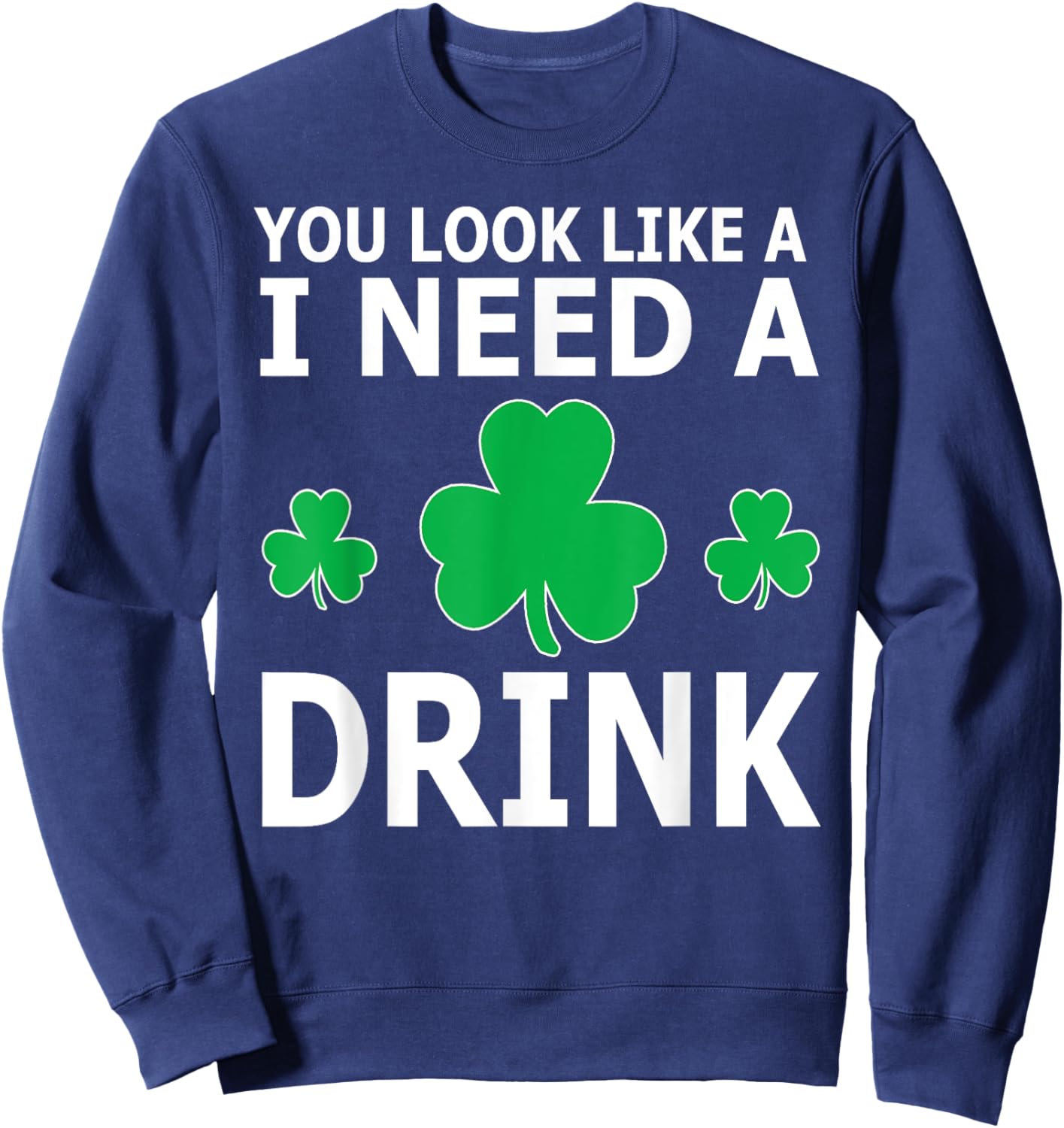 You Look Like I Need A Drink Beer Shamrock St Patricks Day Sweatshirt - Sweatshirt | Navy