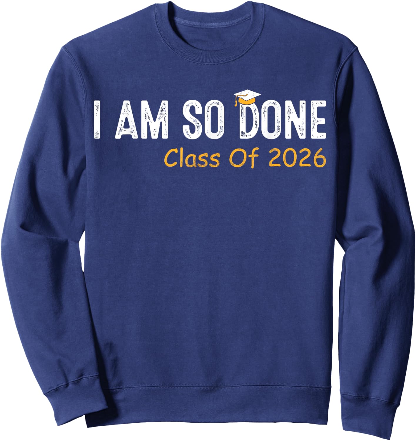 Class of 2026 I Am So Done Graduation Her Women Men Sweatshirt - Sweatshirt | Navy