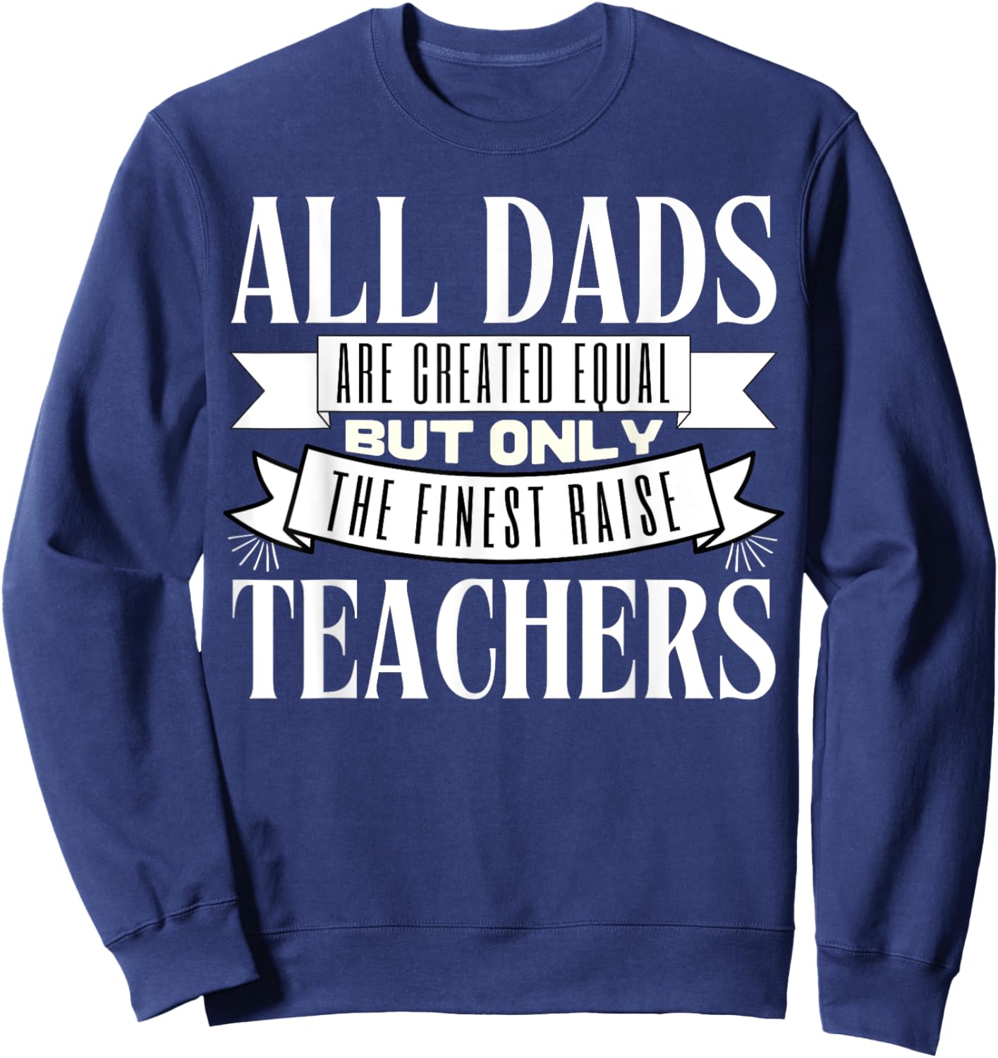 All Dads Are Created Equal But Only The Finest Raise Teacher Men Women Sweatshirt - Sweatshirt | Navy