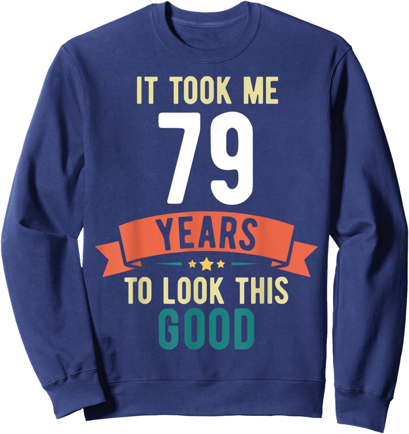It took me 79 years to look this good 79th Birthday Sweatshirt - Sweatshirt | Navy