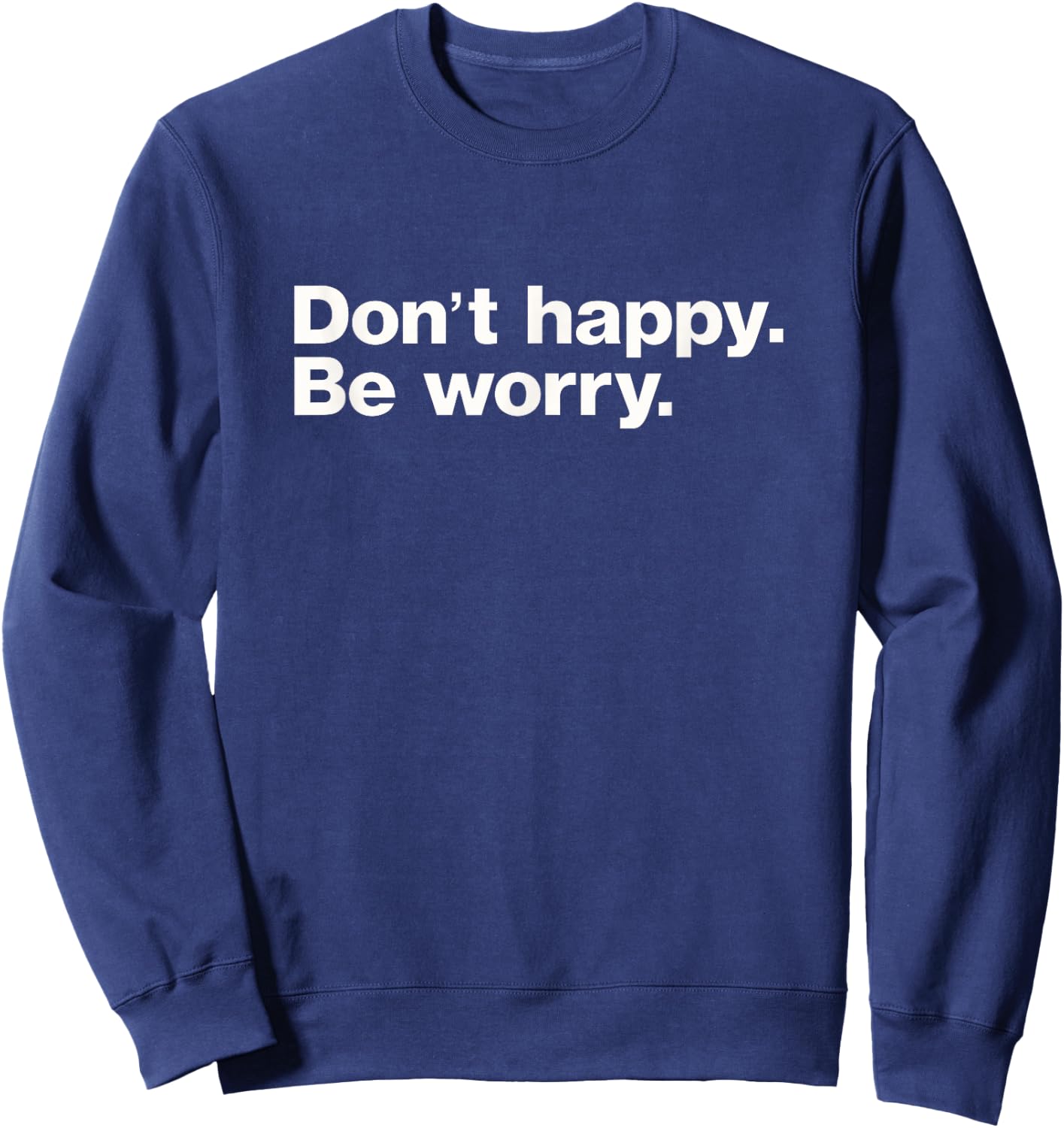 Don't Happy Be Worry Funny Sarcastic Sweatshirt - Sweatshirt | Navy
