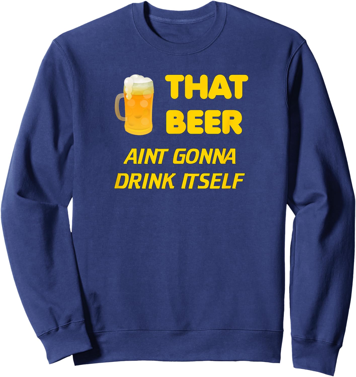 That Beer Aint Gonna Drink Itself beer drinking Sweatshirt - Sweatshirt | Navy