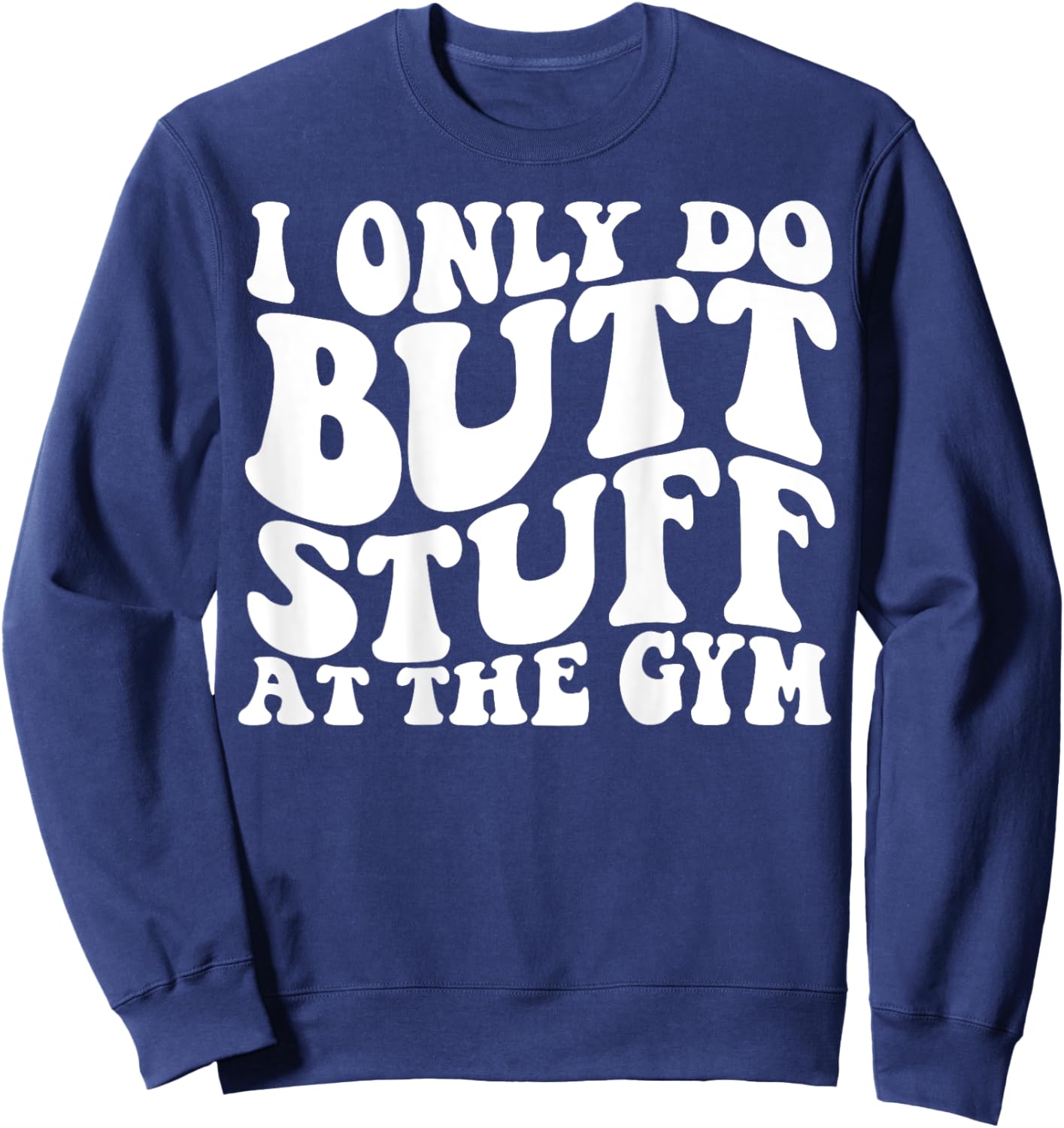 I Only Do Butt Stuff At The Gym On Back Shirts Funny Groovy Sweatshirt - Sweatshirt | Navy