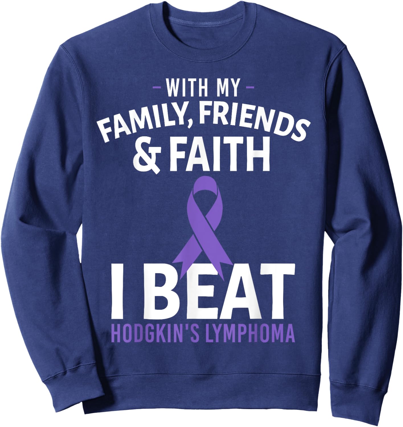With My Family Friends and Faith I Beat Hodgkin's Lymphoma Sweatshirt - Sweatshirt | Navy