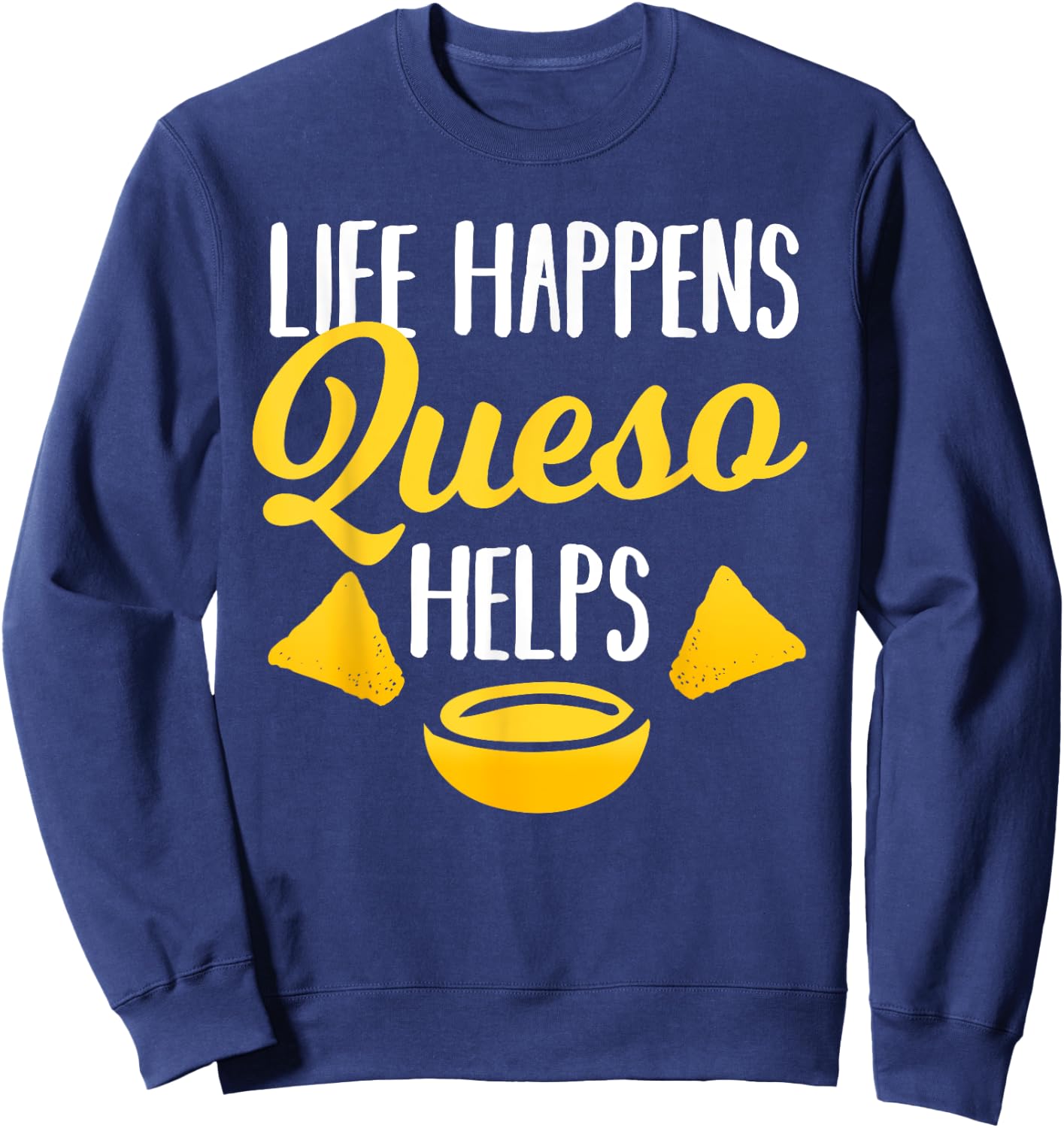 Life Happens Queso Helps Funny Chips and Cheese Lover Gift Sweatshirt - Sweatshirt | Navy