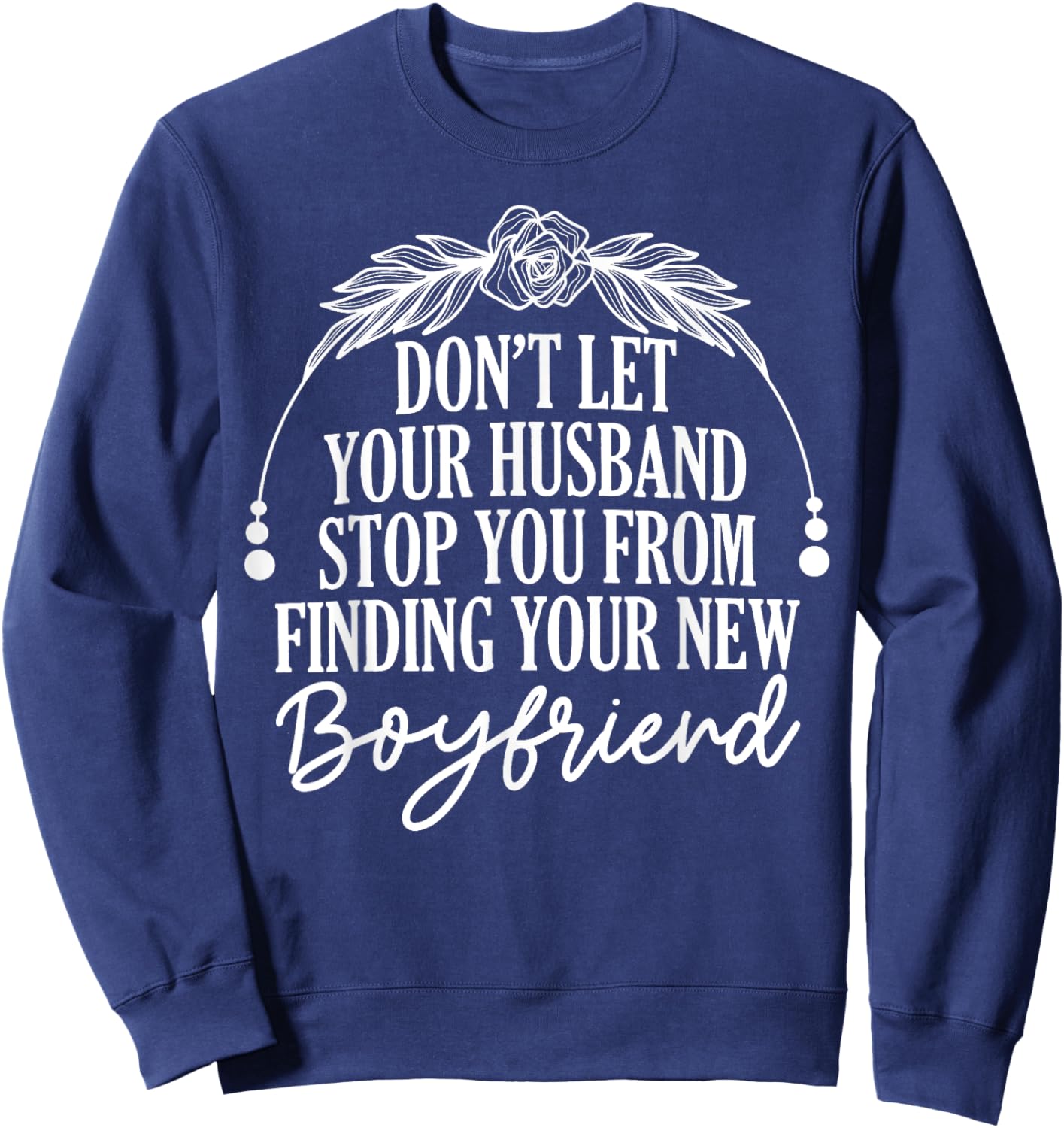 Don't Let Your Husband Stop You From Finding New Boyfriend Sweatshirt - Sweatshirt | Navy