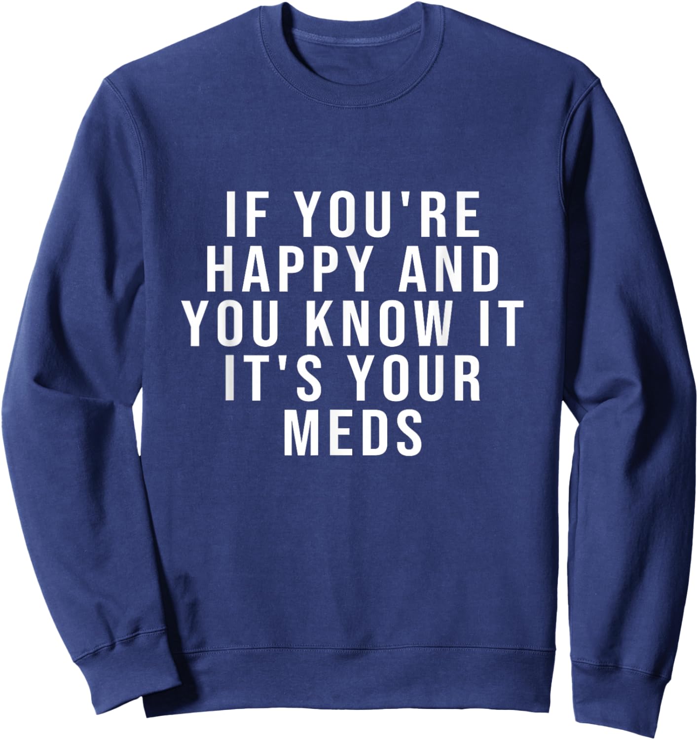 If You're Happy And You Know It It's Your Meds Sweatshirt - Sweatshirt | Navy