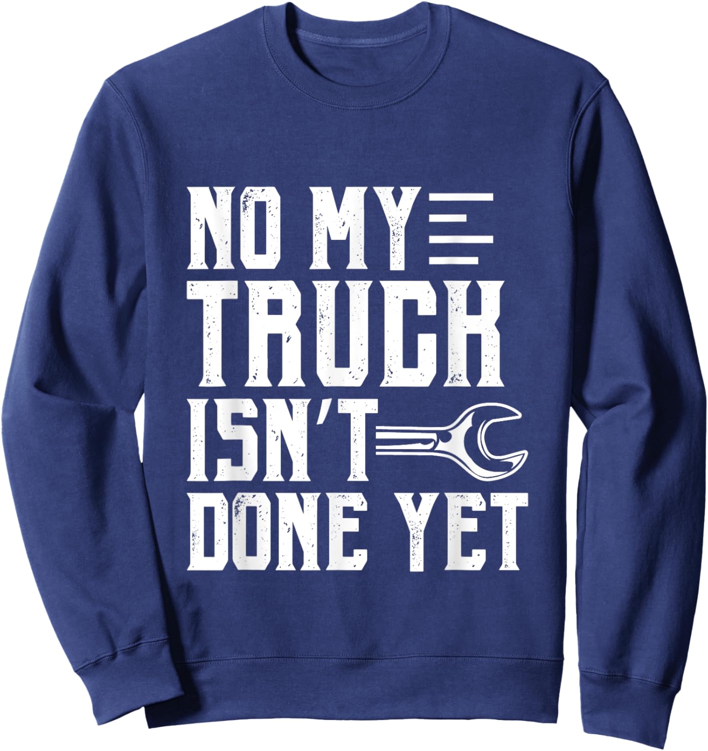 No My Truck Isn't Done Yet Funny Guy Car Lover Sweatshirt - Sweatshirt | Navy