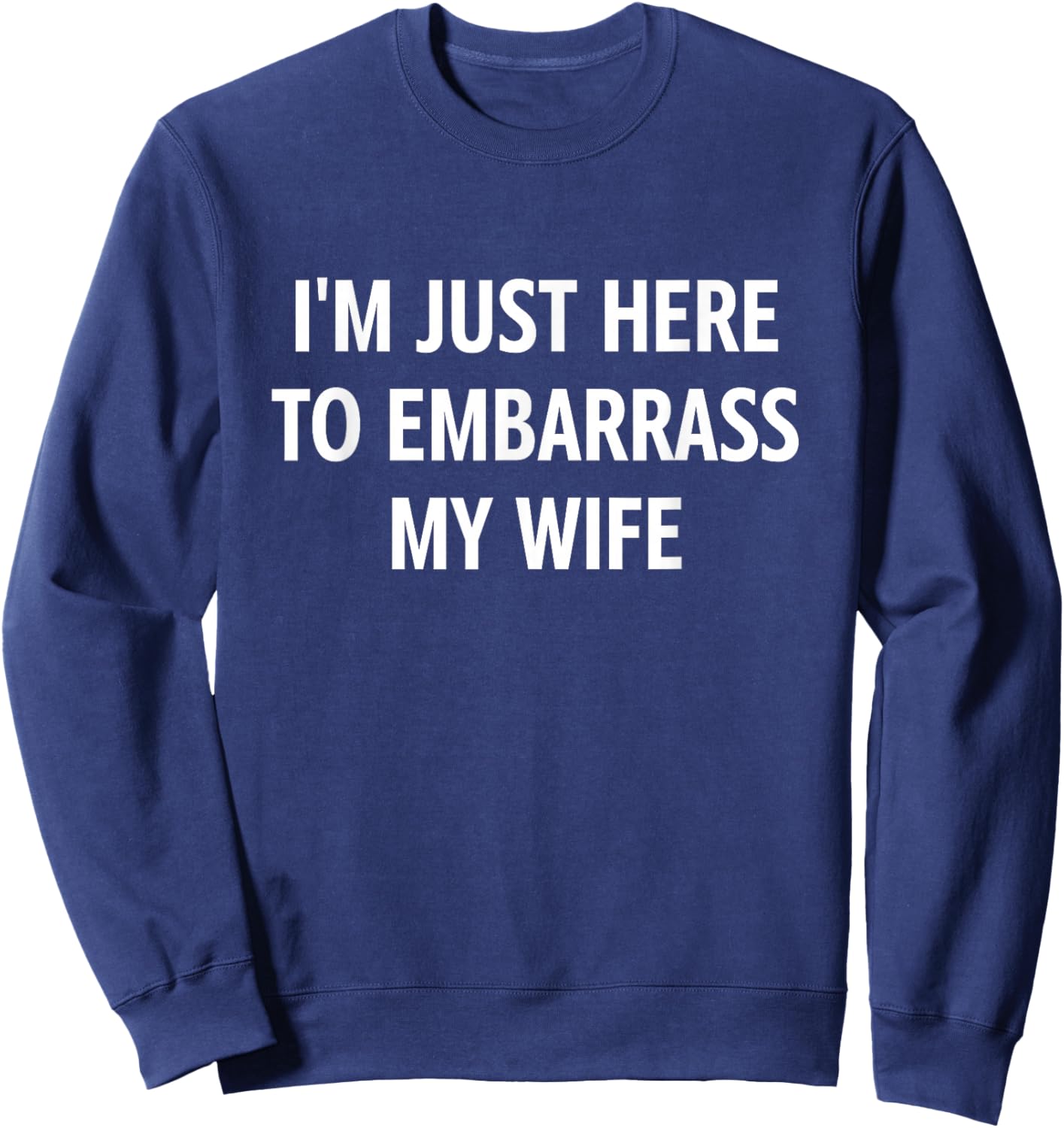 I'm Just Here to Embarrass My Wife, Funny, Jokes, Sarcastic Sweatshirt - Sweatshirt | Navy