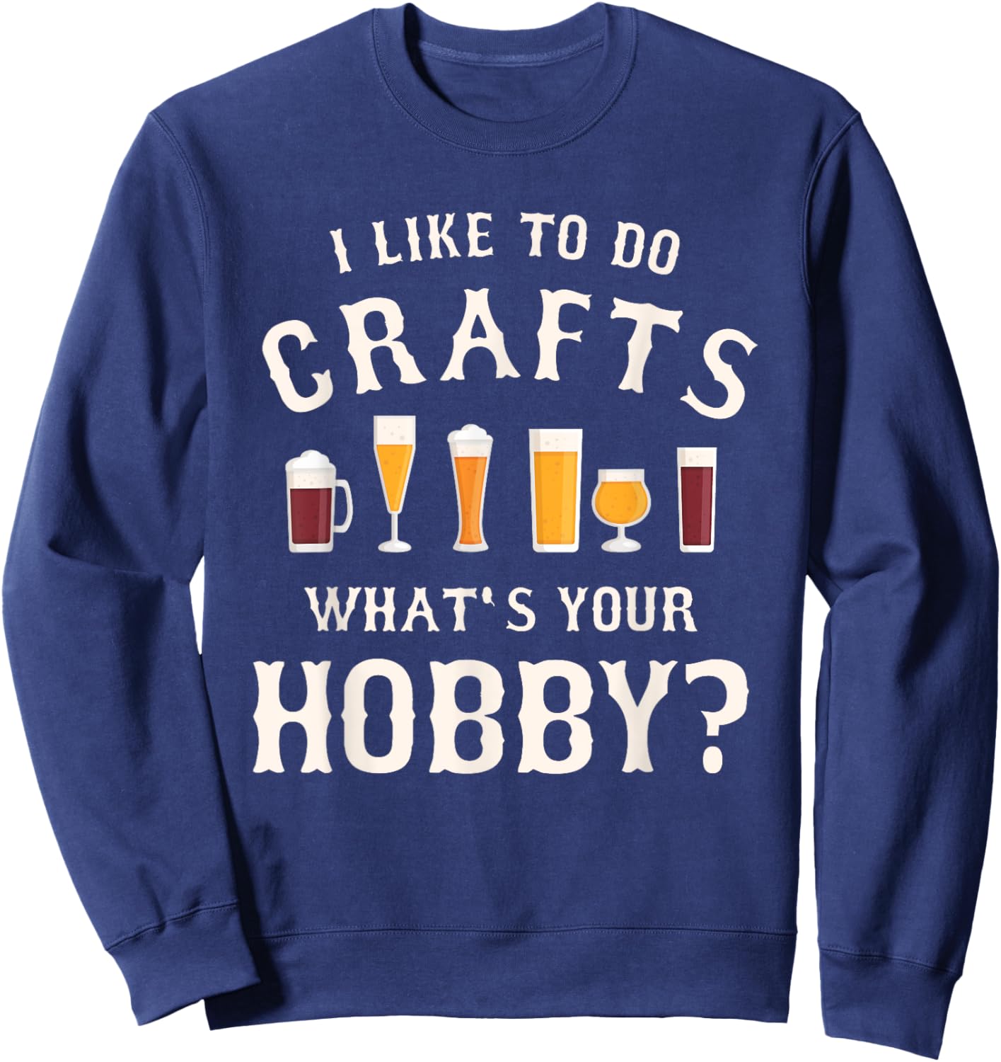 I Like To Do Crafts What's Your Hobby Brewing Craft Beer Sweatshirt - Sweatshirt | Navy