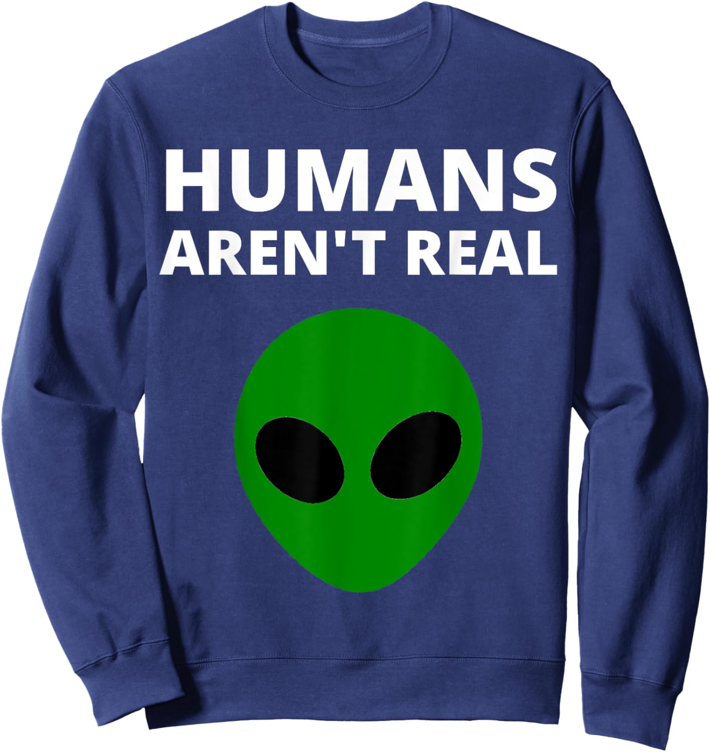 Humans Aren't Real - Funny Alien Sweatshirt - Sweatshirt | Navy