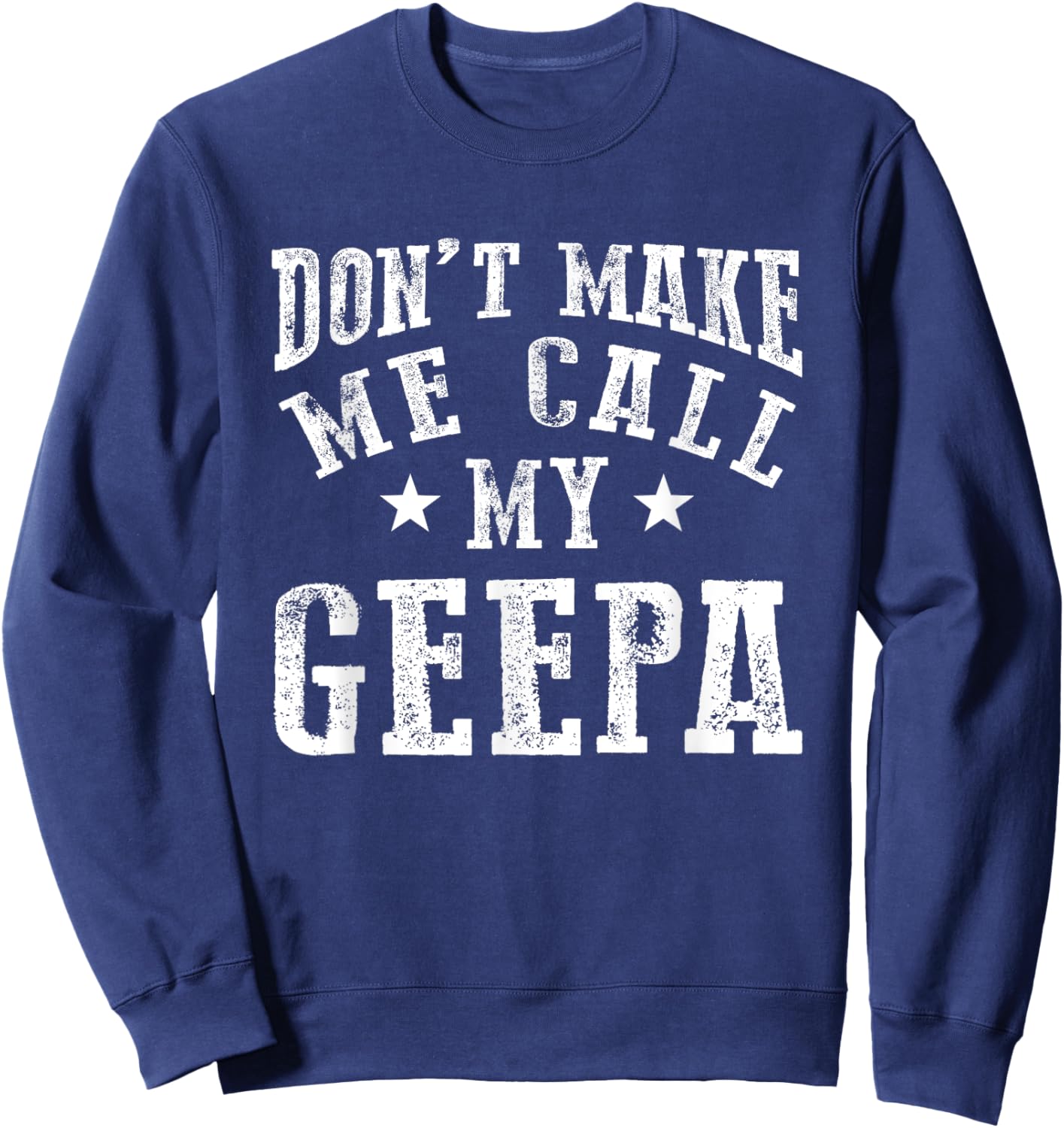 Don't Make Me Call My Geepa Grandpa Fun Grandchild Quote Sweatshirt - Sweatshirt | Navy