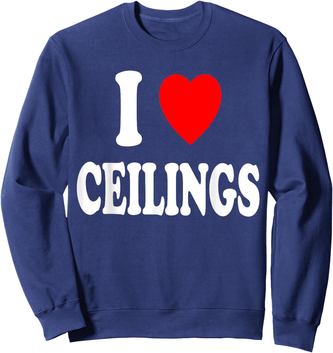I Heart (Love) Ceilings Sarcastic Home Remodel Painter Sweatshirt - Sweatshirt | Navy