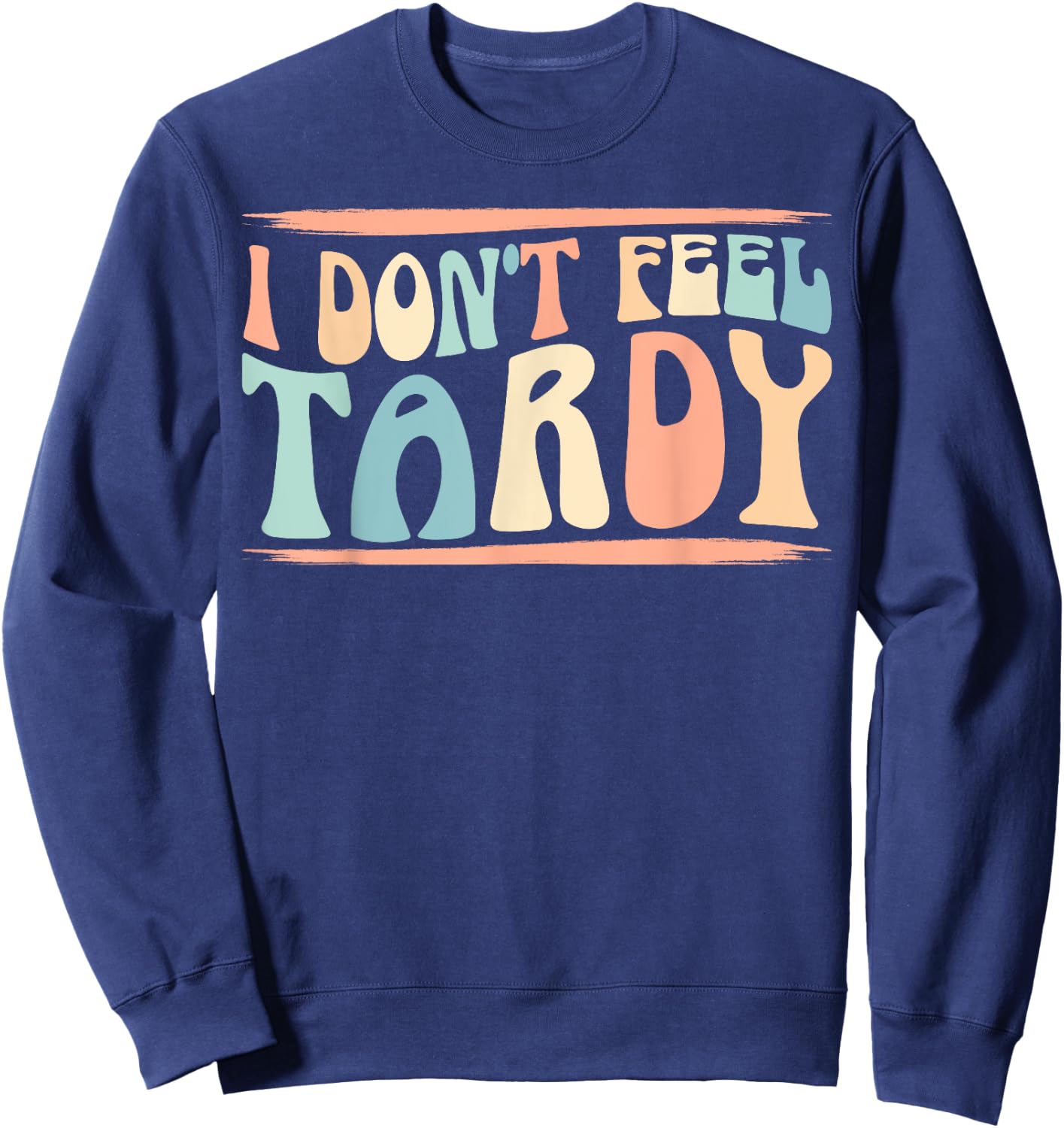 I Don't Feel Tardy Tardiness Funny Sayings Distressed Sweatshirt - Sweatshirt | Navy