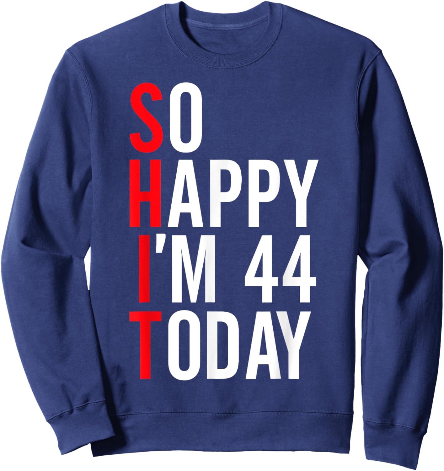 So Happy I'm 44 Today Funny 44th Birthday Jokes 44 Birthday Sweatshirt - Sweatshirt | Navy