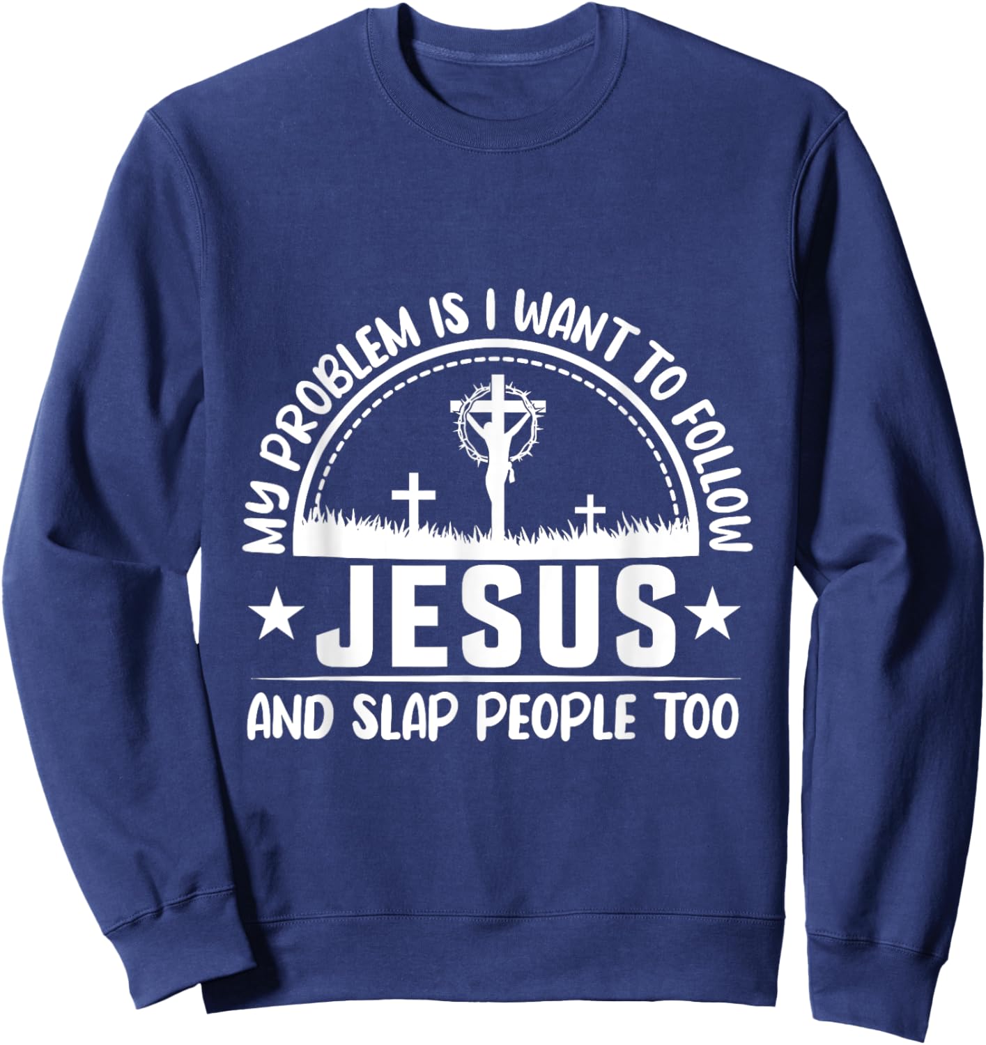 My Problem Is I Wanna Follow Jesus & Slap People Too Sweatshirt - Sweatshirt | Navy